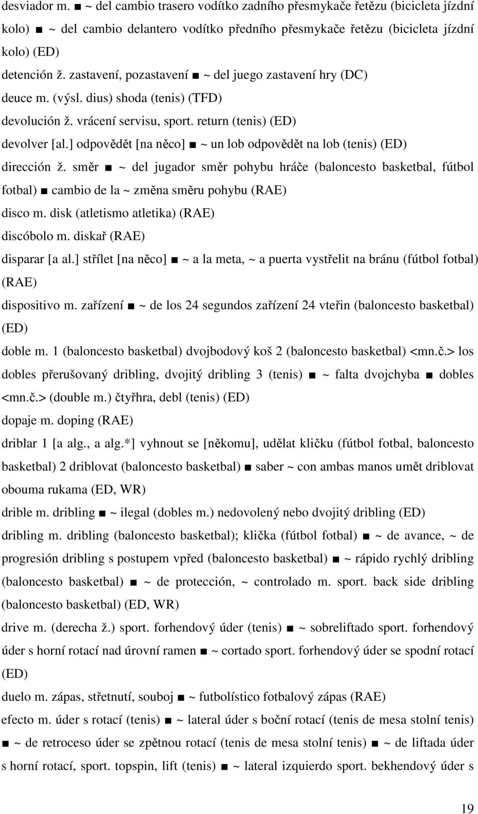] odpovědět [na něco] ~ un lob odpovědět na lob (tenis) (ED) dirección ž. směr ~ del jugador směr pohybu hráče (baloncesto basketbal, fútbol fotbal) cambio de la ~ změna směru pohybu (RAE) disco m.