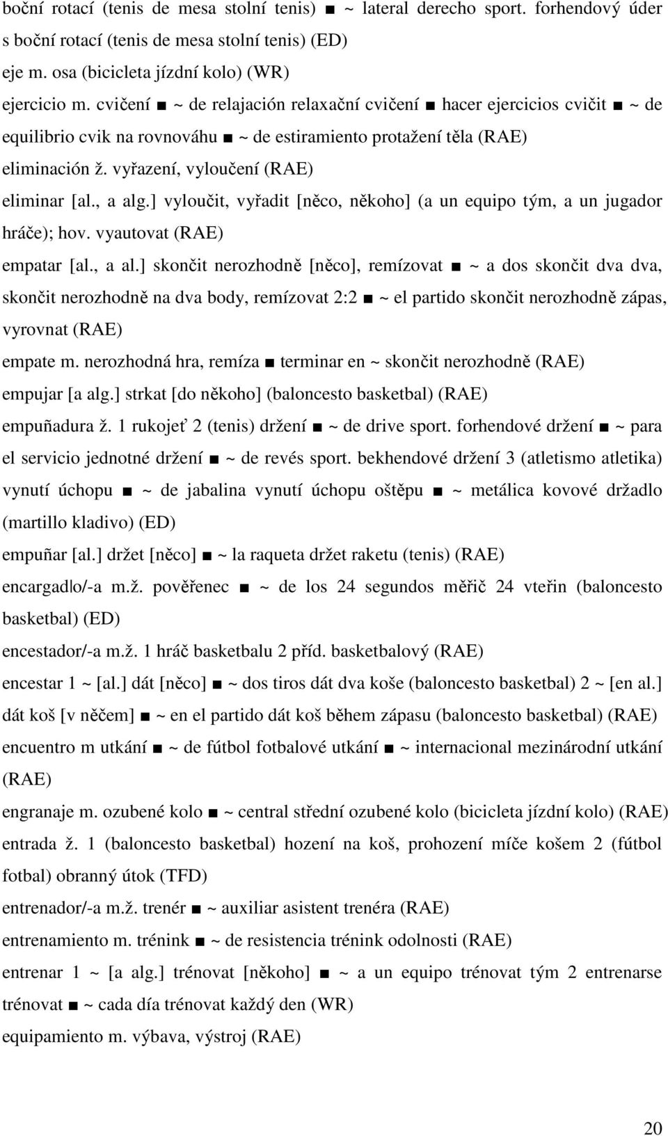 , a alg.] vyloučit, vyřadit [něco, někoho] (a un equipo tým, a un jugador hráče); hov. vyautovat (RAE) empatar [al., a al.] skončit nerozhodně [něco], remízovat ~ a dos skončit dva dva, skončit nerozhodně na dva body, remízovat 2:2 ~ el partido skončit nerozhodně zápas, vyrovnat (RAE) empate m.