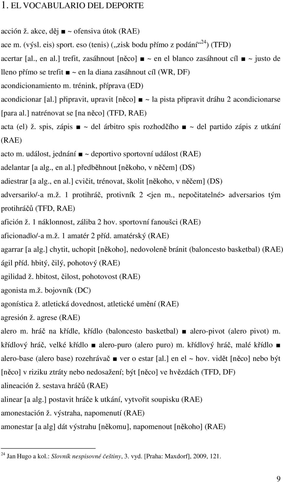 ] připravit, upravit [něco] ~ la pista připravit dráhu 2 acondicionarse [para al.] natrénovat se [na něco] (TFD, RAE) acta (el) ž.