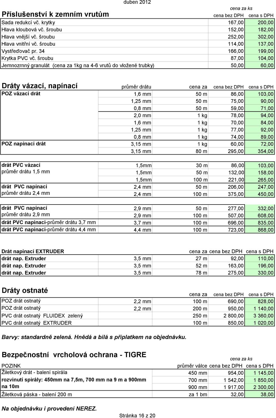 šroubu 87,00 104,00 Jemnozrnný granulát (cena za 1kg na 4-6 vrutů do vložené trubky) 50,00 60,00 Dráty vázací, napínací průměr drátu cena za POZ vázací drát 1,6 mm 50 m 86,00 103,00 1,25 mm 50 m