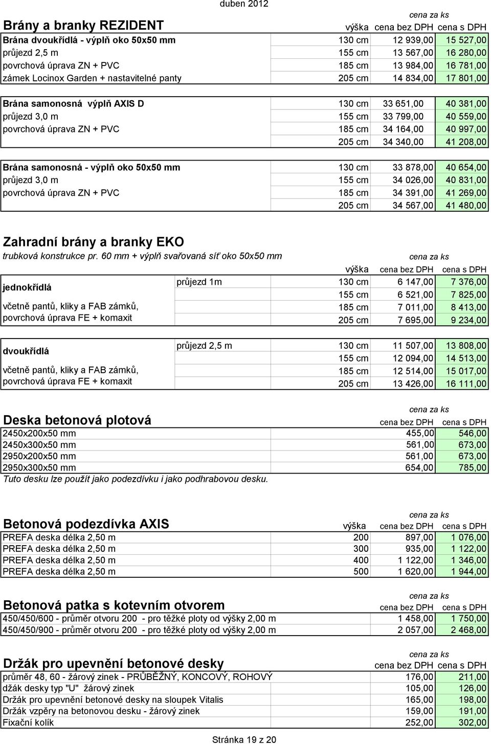 997,00 205 cm 34 340,00 41 208,00 Brána samonosná - výplň oko 50x50 mm 130 cm 33 878,00 40 654,00 průjezd 3,0 m 155 cm 34 026,00 40 831,00 povrchová úprava ZN + PVC 185 cm 34 391,00 41 269,00 205 cm