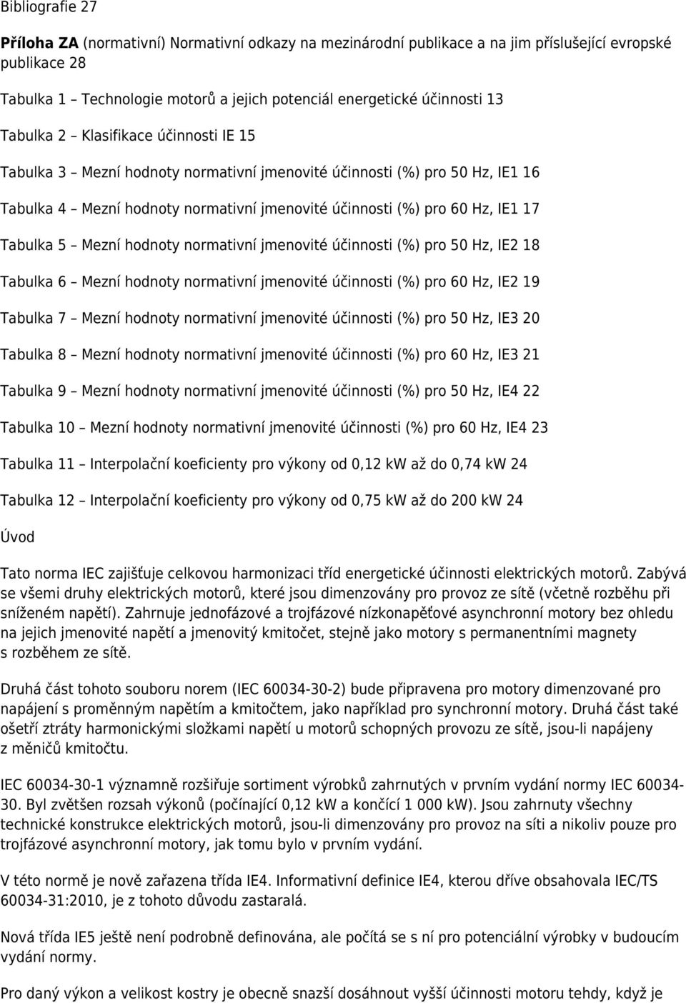5 Mezní hodnoty normativní jmenovité účinnosti (%) pro 50 Hz, IE2 18 Tabulka 6 Mezní hodnoty normativní jmenovité účinnosti (%) pro 60 Hz, IE2 19 Tabulka 7 Mezní hodnoty normativní jmenovité