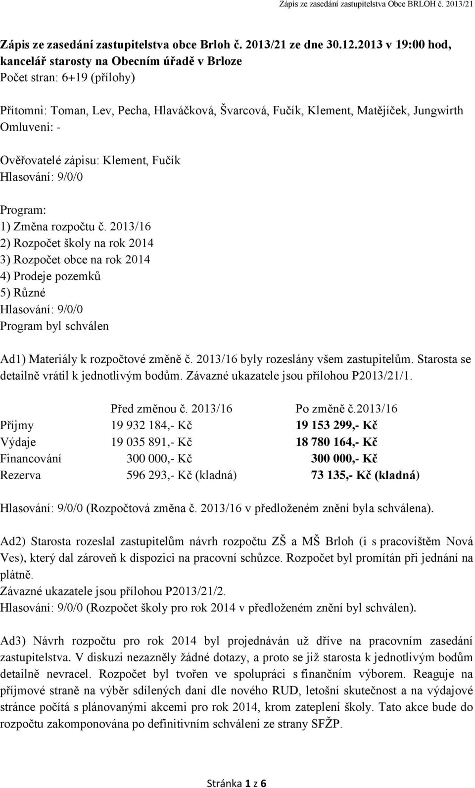 Ověřovatelé zápisu: Klement, Fučík Hlasování: 9/0/0 Program: 1) Změna rozpočtu č.