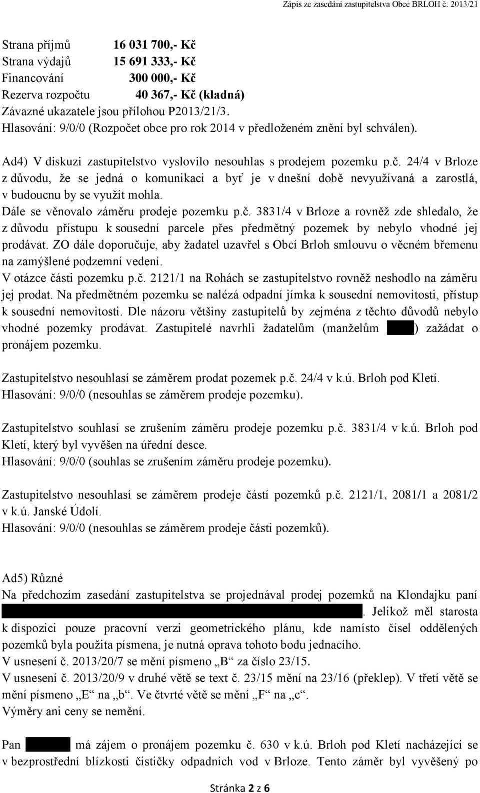 Dále se věnovalo záměru prodeje pozemku p.č. 3831/4 v Brloze a rovněž zde shledalo, že z důvodu přístupu k sousední parcele přes předmětný pozemek by nebylo vhodné jej prodávat.