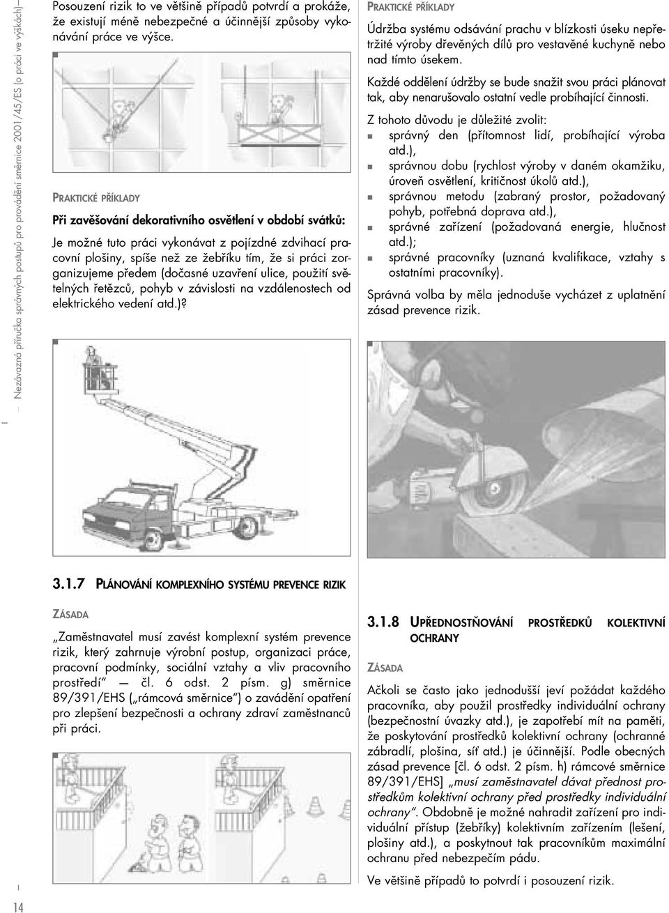 PRAKTICKÉ PŘÍKLADY Při zavěšování dekorativního osvětlení v období svátků: Je možné tuto práci vykonávat z pojízdné zdvihací pracovní plošiny, spíše než ze žebříku tím, že si práci zorganizujeme