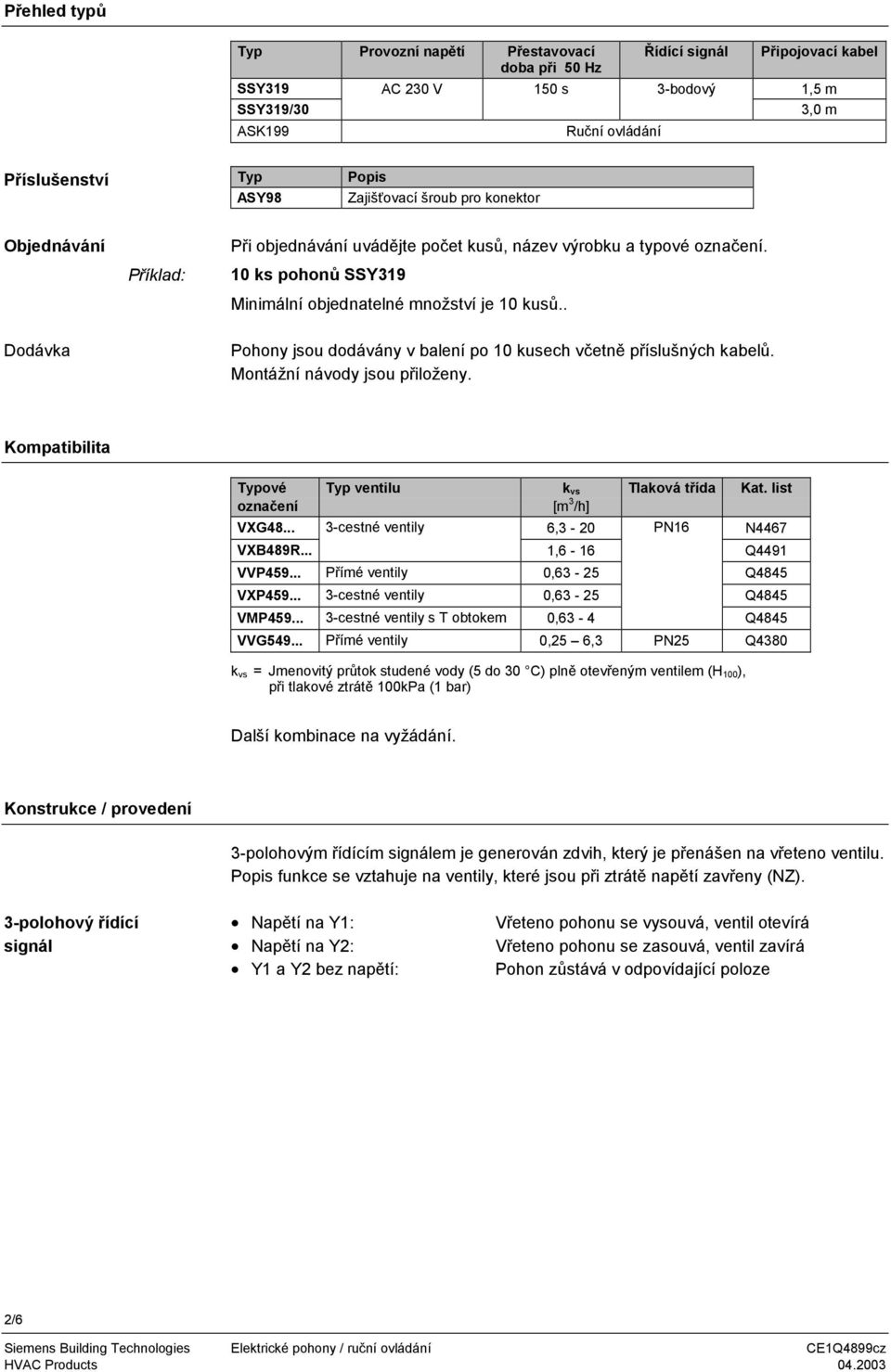 . Pohony jsou dodávány v balení po 10 kusech včetně příslušných kabelů. Montážní návody jsou přiloženy. Kompatibilita Typové Typ ventilu k vs Tlaková třída Kat. list označení [m 3 /h] VXG48.