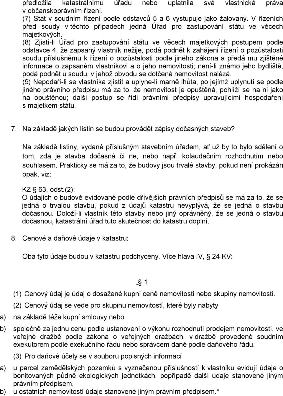 (8) Zjistí-li Úřad pro zastupování státu ve věcech majetkových postupem podle odstavce 4, že zapsaný vlastník nežije, podá podnět k zahájení řízení o pozůstalosti soudu příslušnému k řízení o