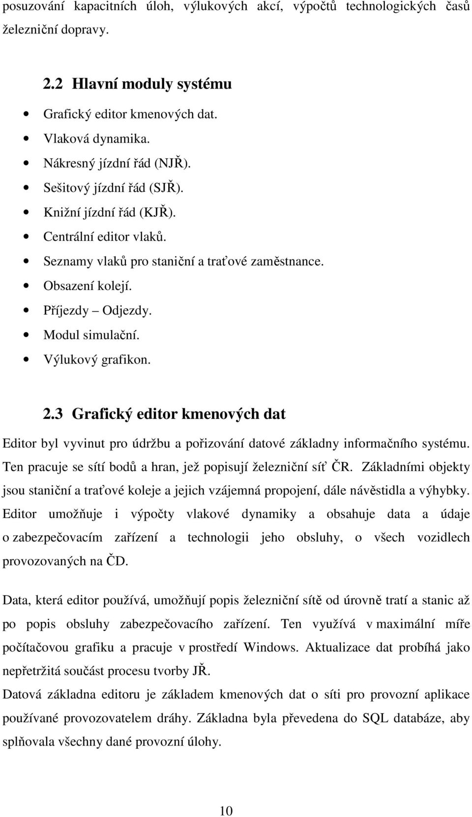 3 Grafický editor kmenových dat Editor byl vyvinut pro údržbu a pořizování datové základny informačního systému. Ten pracuje se sítí bodů a hran, jež popisují železniční síť ČR.