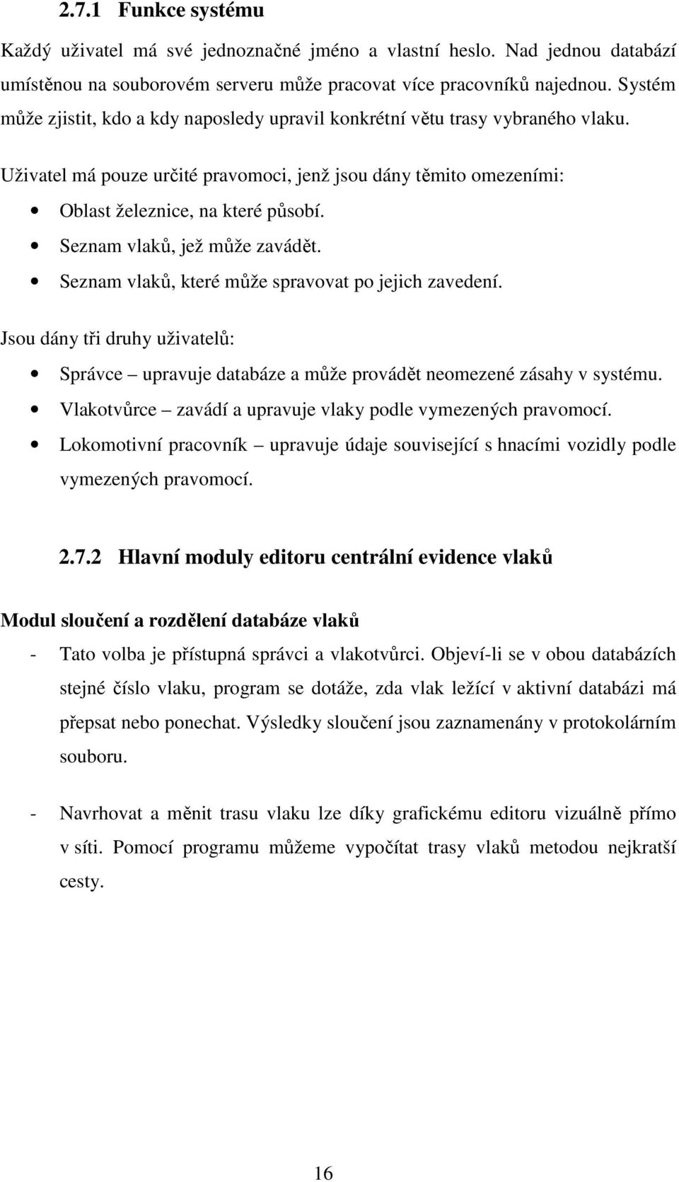 Seznam vlaků, jež může zavádět. Seznam vlaků, které může spravovat po jejich zavedení. Jsou dány tři druhy uživatelů: Správce upravuje databáze a může provádět neomezené zásahy v systému.