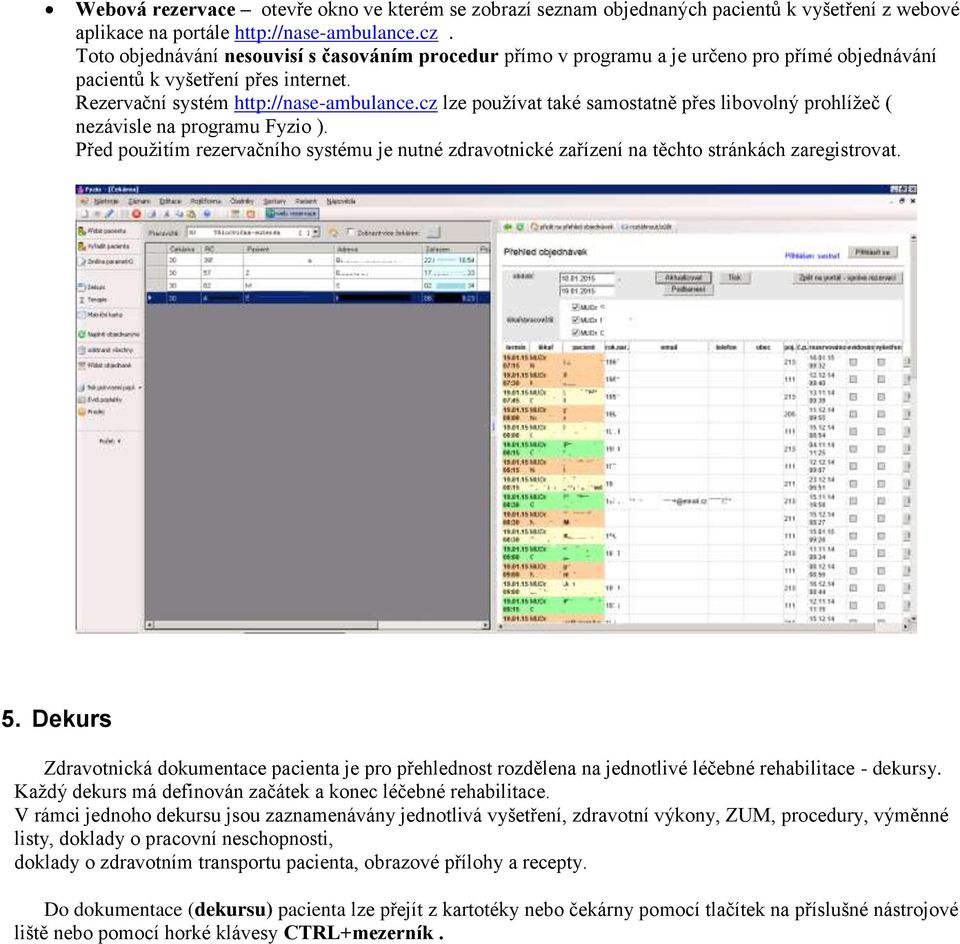 cz lze používat také samostatně přes libovolný prohlížeč ( nezávisle na programu Fyzio ). Před použitím rezervačního systému je nutné zdravotnické zařízení na těchto stránkách zaregistrovat. 5.