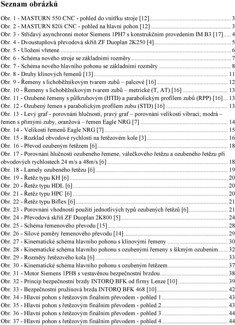 7 - Schéma nového hlavního pohonu se základními rozměry... 8 Obr. 8 - Druhy klínových řemenů [3]... Obr. 9 - Řemeny s lichoběžníkovým tvarem zubů palcové [6]... 2 Obr.