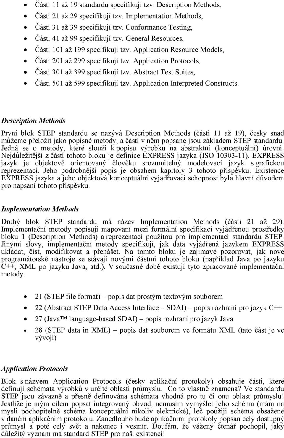 Application Protocols, Části 301 až 399 specifikují tzv. Abstract Test Suites, Části 501 až 599 specifikují tzv. Application Interpreted Constructs.