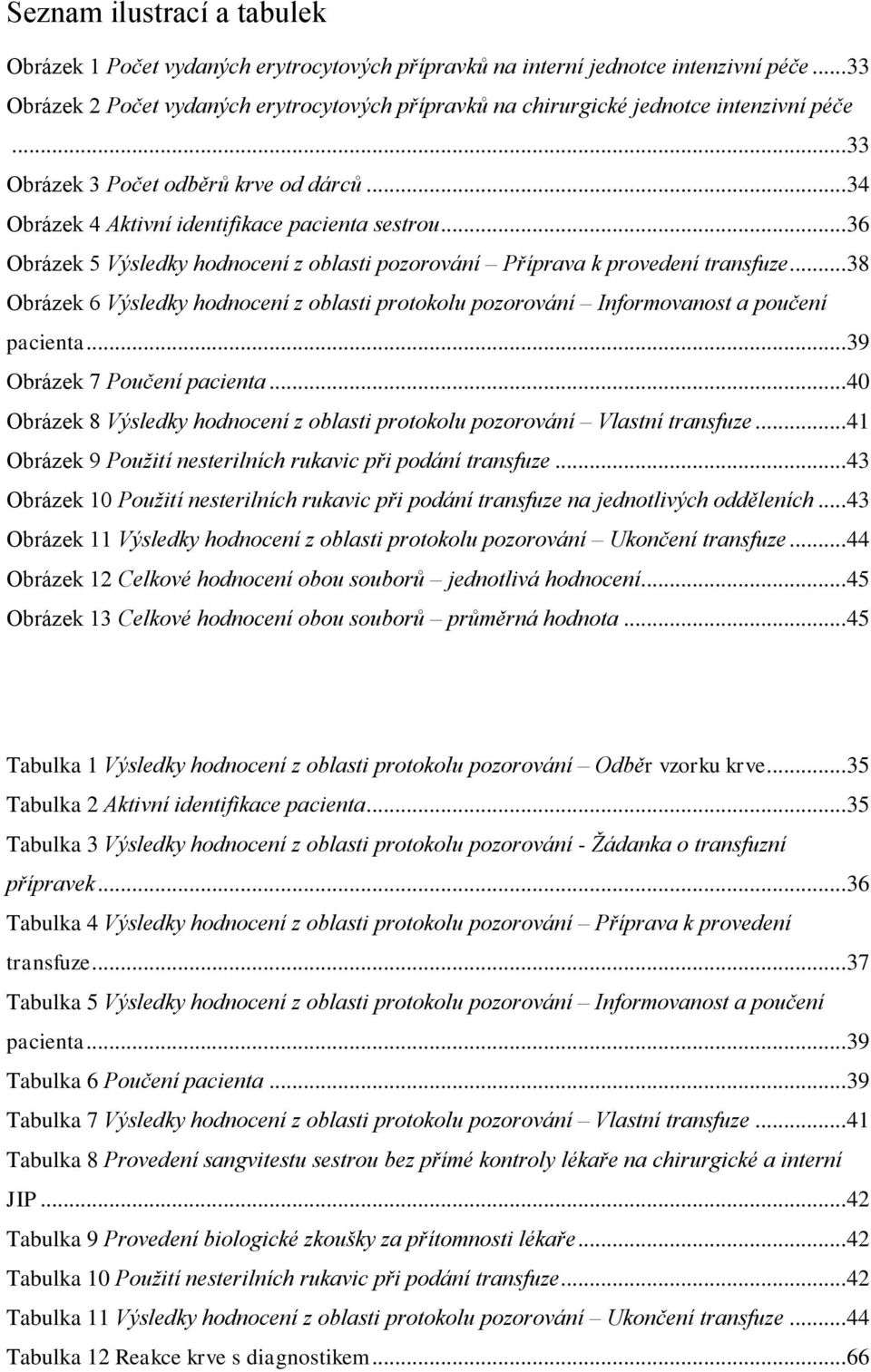 .. 36 Obrázek 5 Výsledky hodnocení z oblasti pozorování Příprava k provedení transfuze... 38 Obrázek 6 Výsledky hodnocení z oblasti protokolu pozorování Informovanost a poučení pacienta.