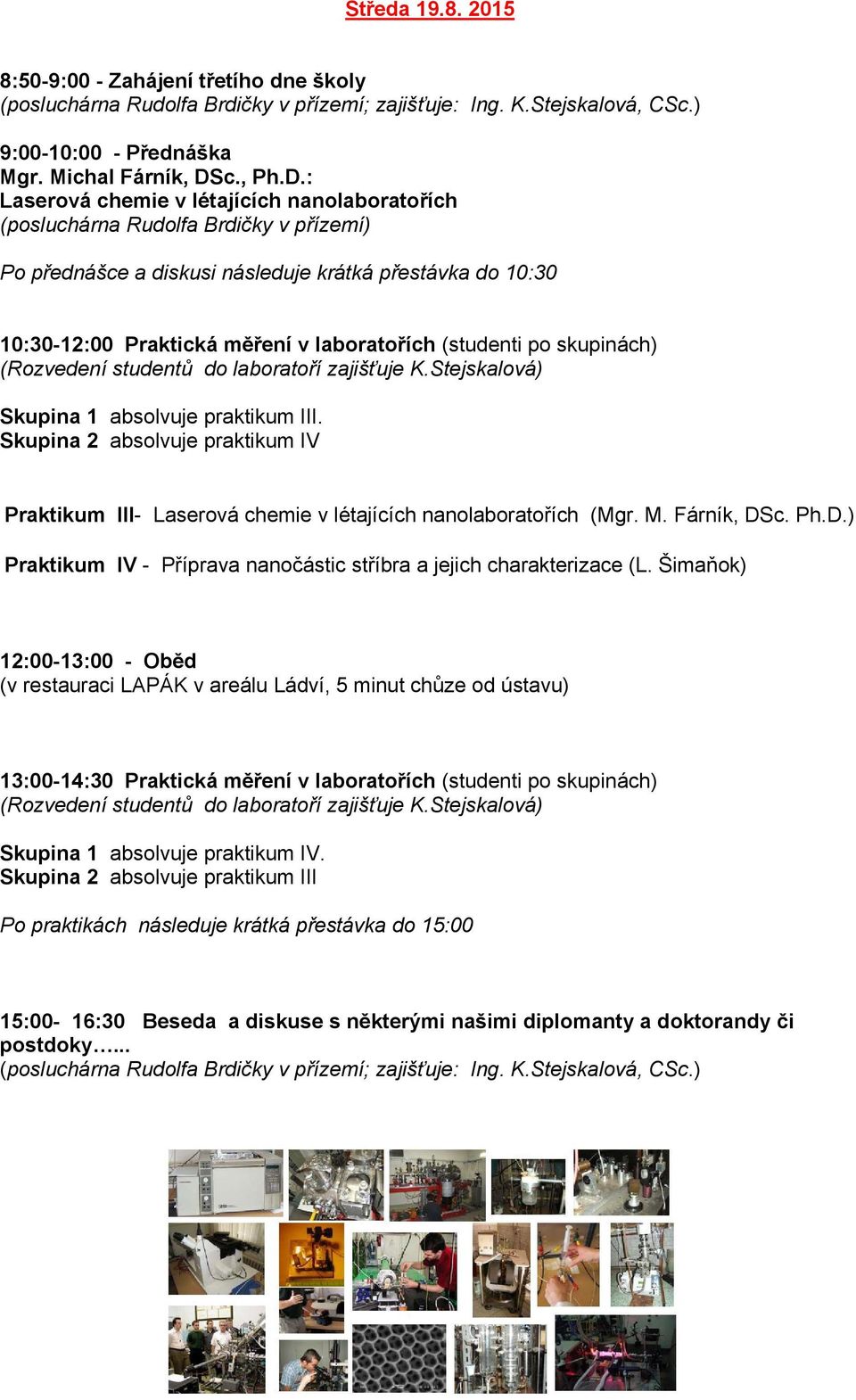 : Laserová chemie v létajících nanolaboratořích (posluchárna Rudolfa Brdičky v přízemí) Po přednášce a diskusi následuje krátká přestávka do 10:30 10:30-12:00 Praktická měření v laboratořích