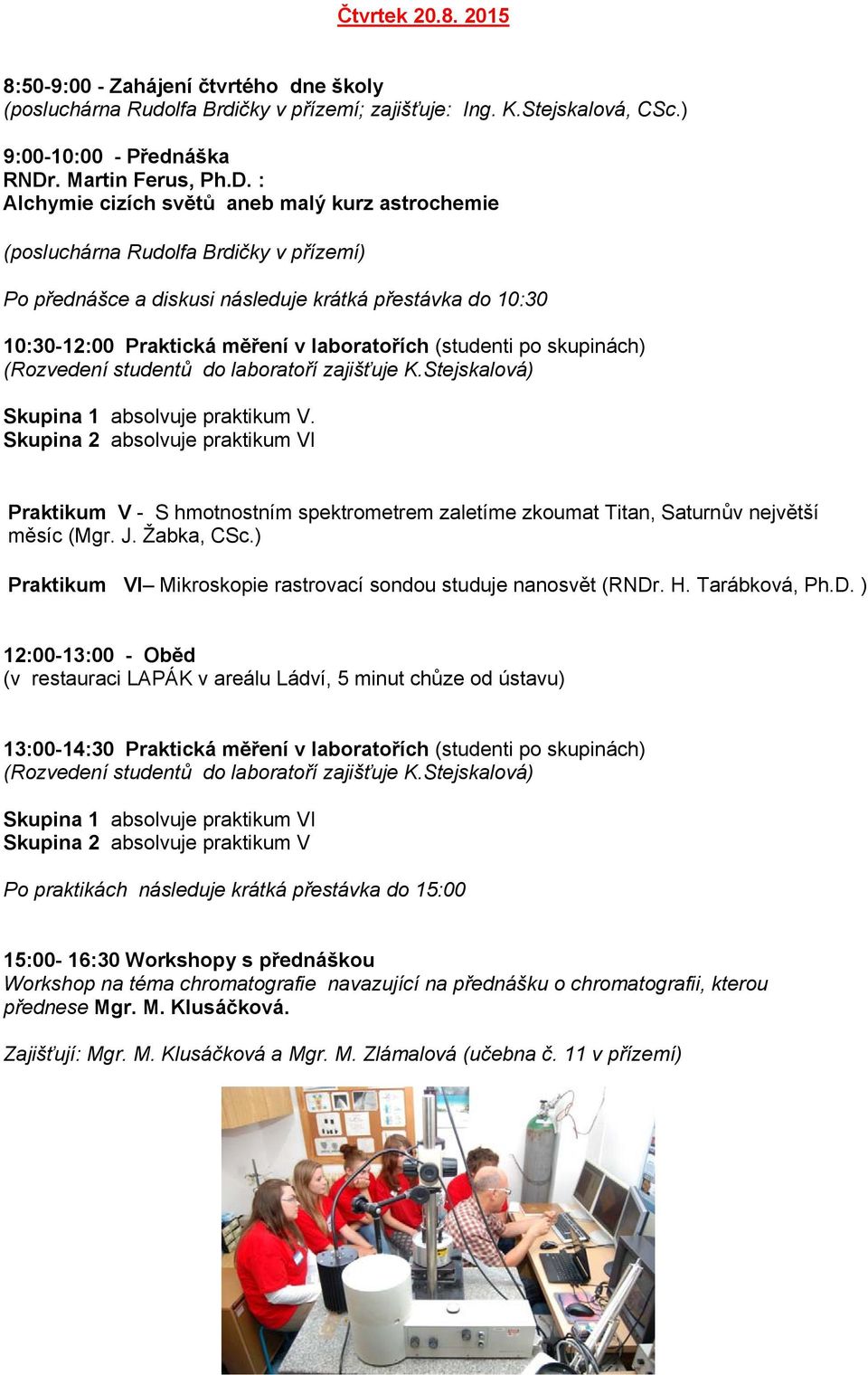 : Alchymie cizích světů aneb malý kurz astrochemie (posluchárna Rudolfa Brdičky v přízemí) Po přednášce a diskusi následuje krátká přestávka do 10:30 10:30-12:00 Praktická měření v laboratořích