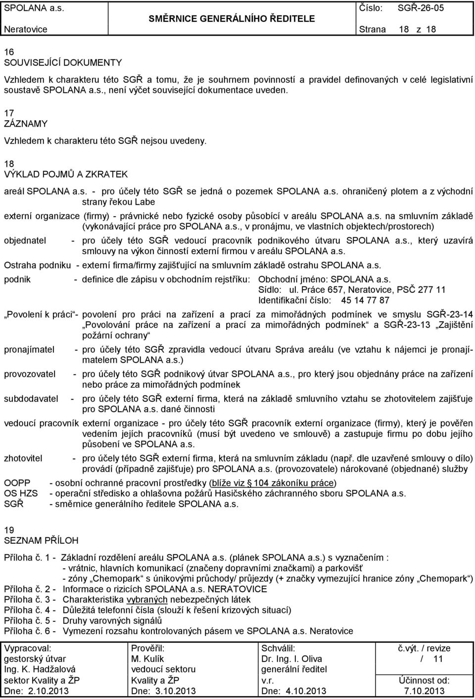 s. na smluvním základě (vykonávající práce pro SPOLANA a.s., v pronájmu, ve vlastních objektech/prostorech) objednatel - pro účely této SGŘ vedoucí pracovník podnikového útvaru SPOLANA a.s., který uzavírá smlouvy na výkon činností externí firmou v areálu SPOLANA a.