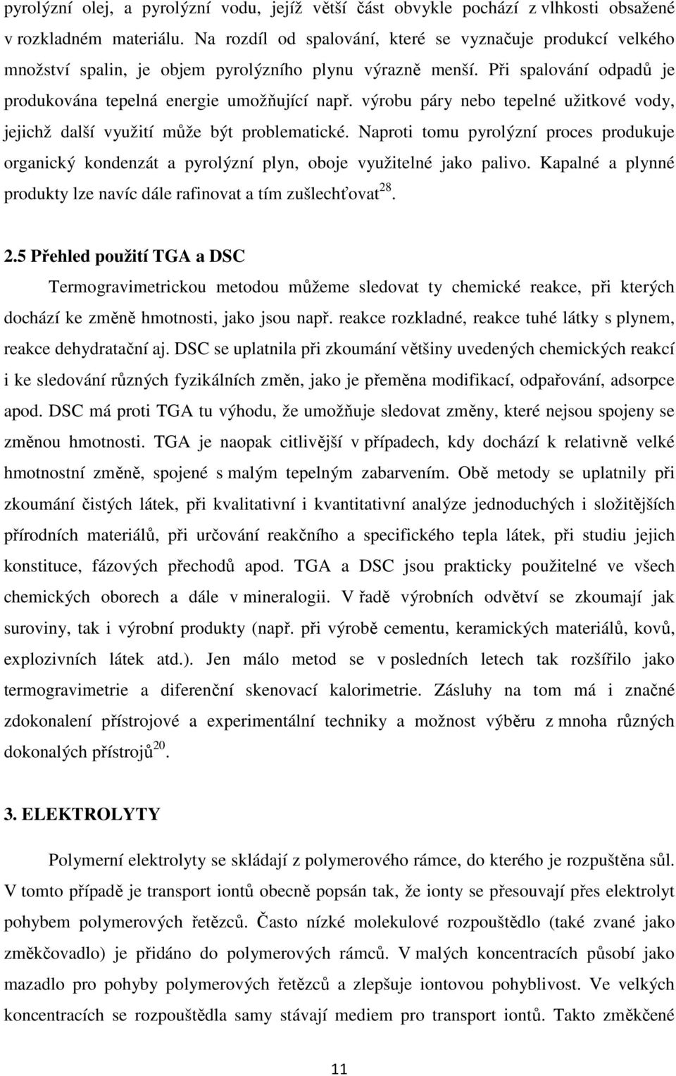 výrobu páry nebo tepelné užitkové vody, jejichž další využití může být problematické. Naproti tomu pyrolýzní proces produkuje organický kondenzát a pyrolýzní plyn, oboje využitelné jako palivo.