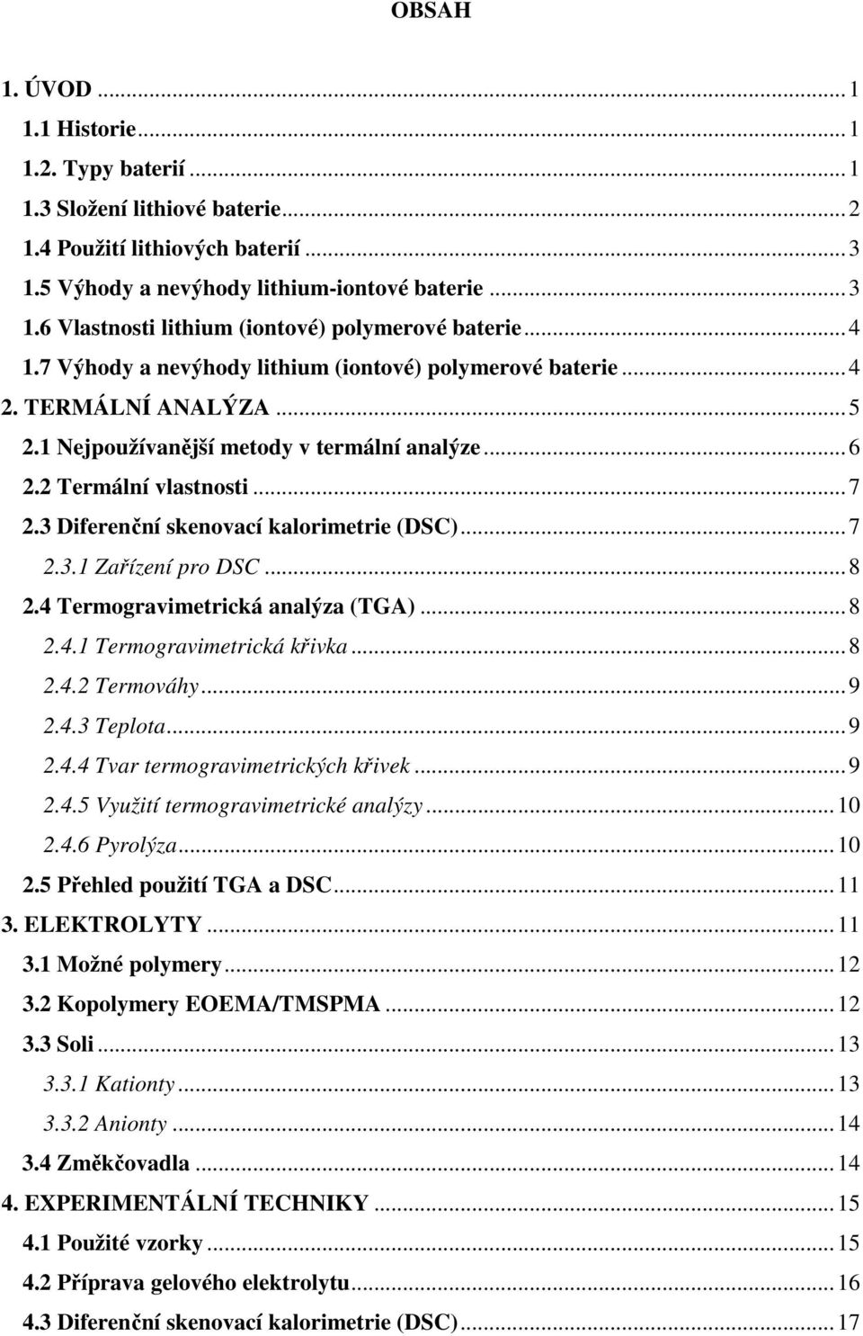 3 Diferenční skenovací kalorimetrie (DSC)... 7 2.3.1 Zařízení pro DSC... 8 2.4 Termogravimetrická analýza (TGA)... 8 2.4.1 Termogravimetrická křivka... 8 2.4.2 Termováhy... 9 2.4.3 Teplota... 9 2.4.4 Tvar termogravimetrických křivek.