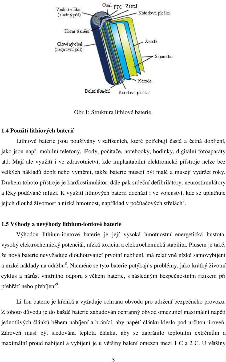 Mají ale využití i ve zdravotnictví, kde implantabilní elektronické přístroje nelze bez velkých nákladů dobít nebo vyměnit, takže baterie musejí být malé a musejí vydržet roky.