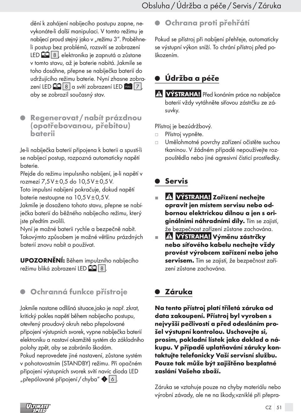 Jakmile se toho dosáhne, přepne se nabíječka baterií do udržujícího režimu baterie. Nyní zhasne zobrazení LED 8 a svítí zobrazení LED 7, aby se zobrazil současný stav.