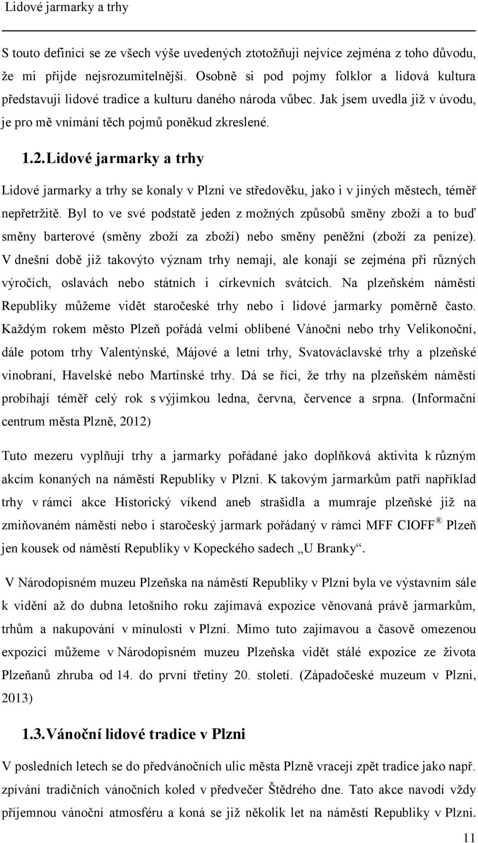 Lidové jarmarky a trhy Lidové jarmarky a trhy se konaly v Plzni ve středověku, jako i v jiných městech, téměř nepřetržitě.