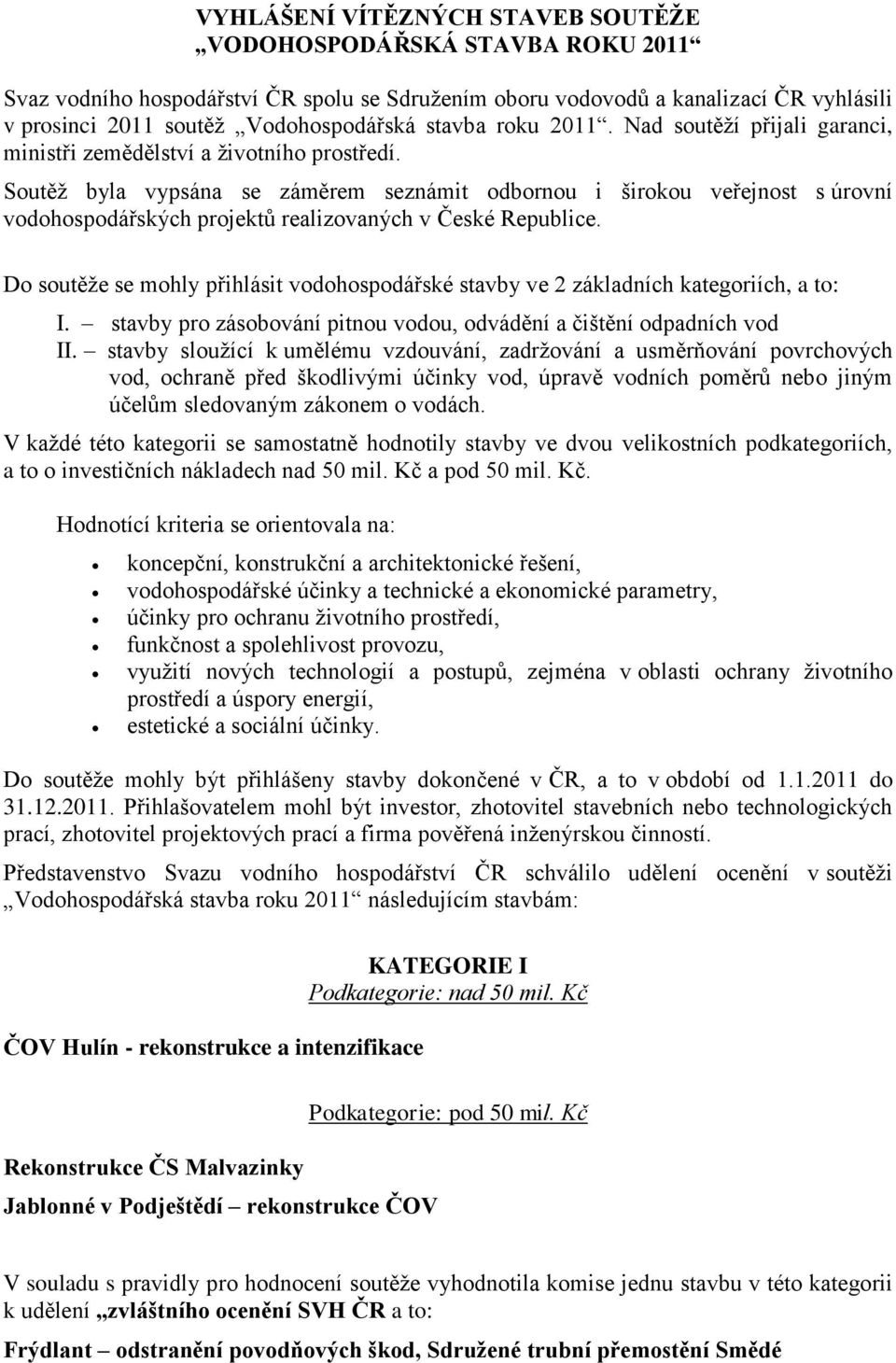 Soutěž byla vypsána se záměrem seznámit odbornou i širokou veřejnost s úrovní vodohospodářských projektů realizovaných v České Republice.