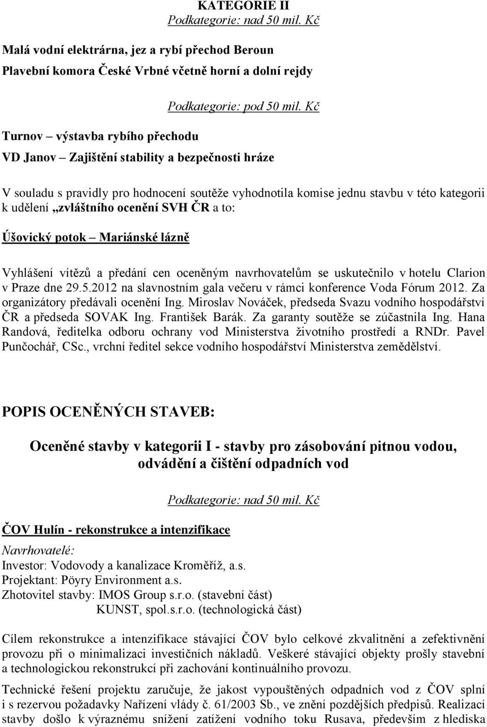 Kč VD Janov Zajištění stability a bezpečnosti hráze V souladu s pravidly pro hodnocení soutěže vyhodnotila komise jednu stavbu v této kategorii k udělení zvláštního ocenění SVH ČR a to: Úšovický