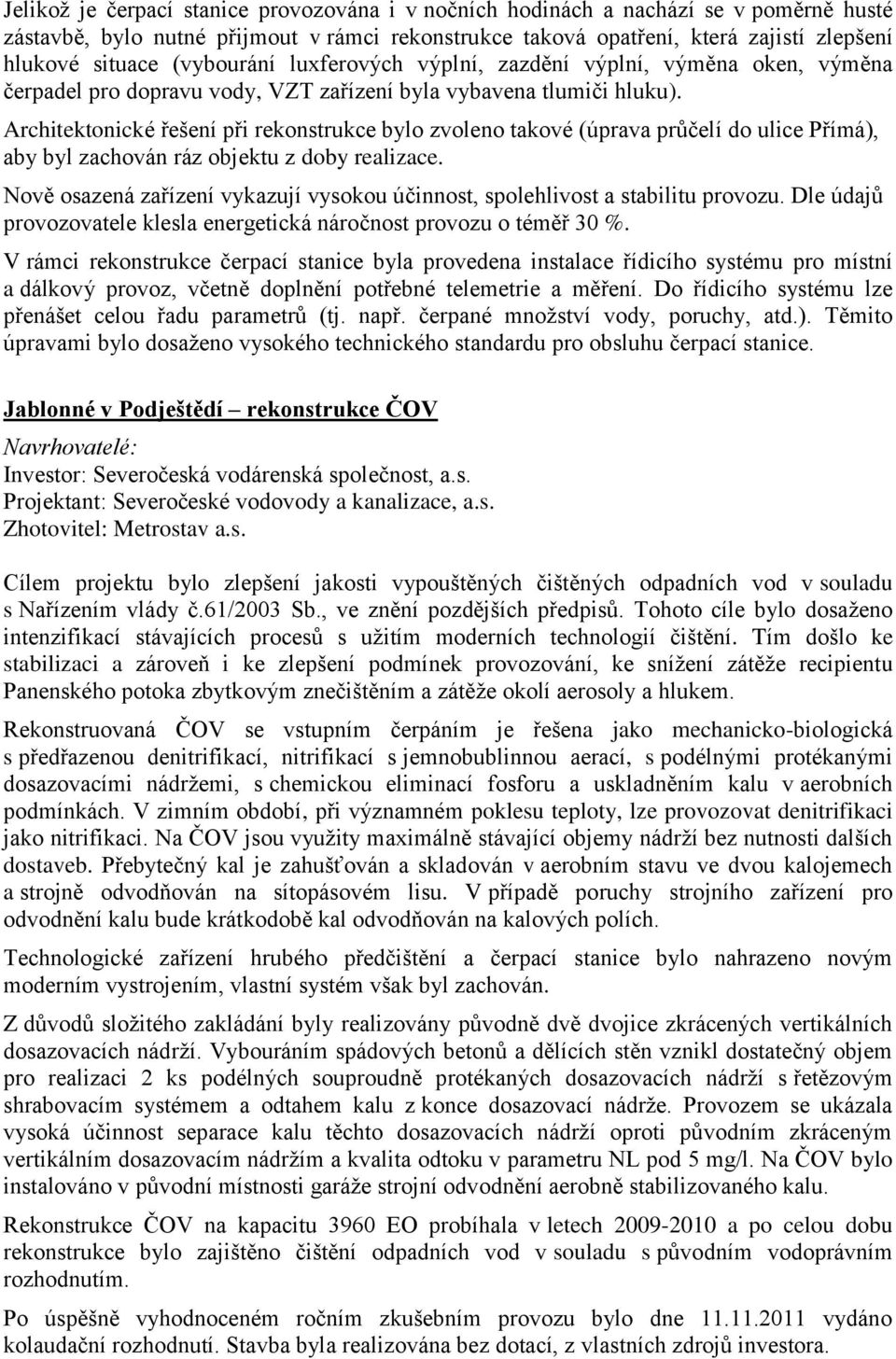 Architektonické řešení při rekonstrukce bylo zvoleno takové (úprava průčelí do ulice Přímá), aby byl zachován ráz objektu z doby realizace.