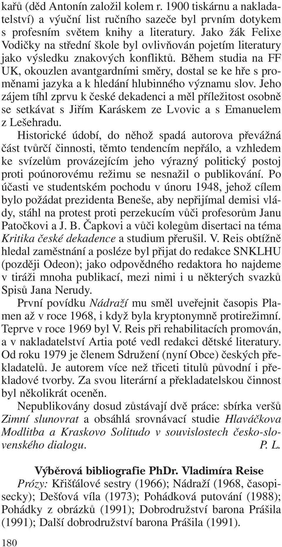 Během studia na FF UK, okouzlen avantgardními směry, dostal se ke hře s pro měnami jazyka a k hledání hlubinného významu slov.