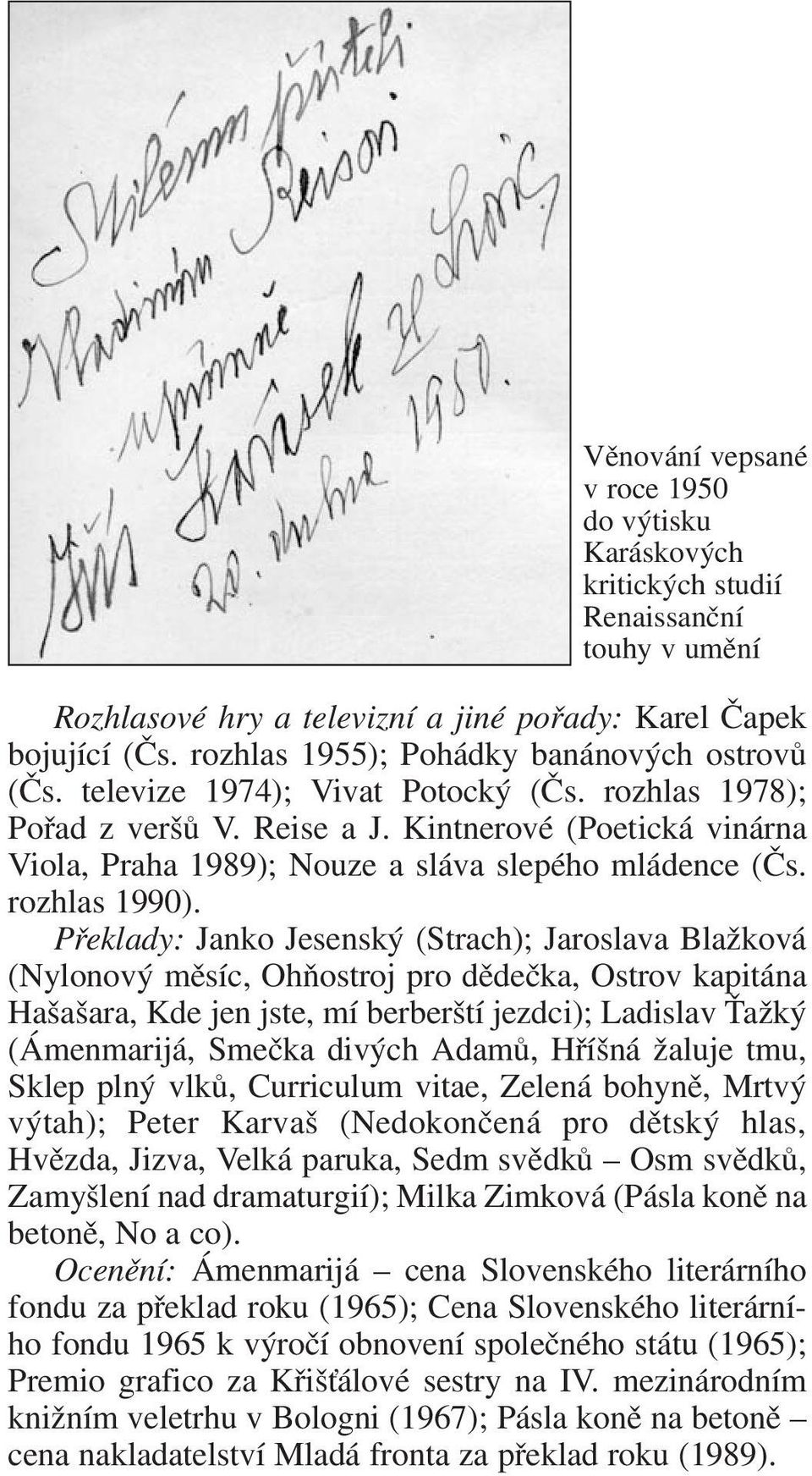 Kintnerové (Poetická vinárna Viola, Praha 1989); Nouze a sláva slepého mládence (Čs. rozhlas 1990).