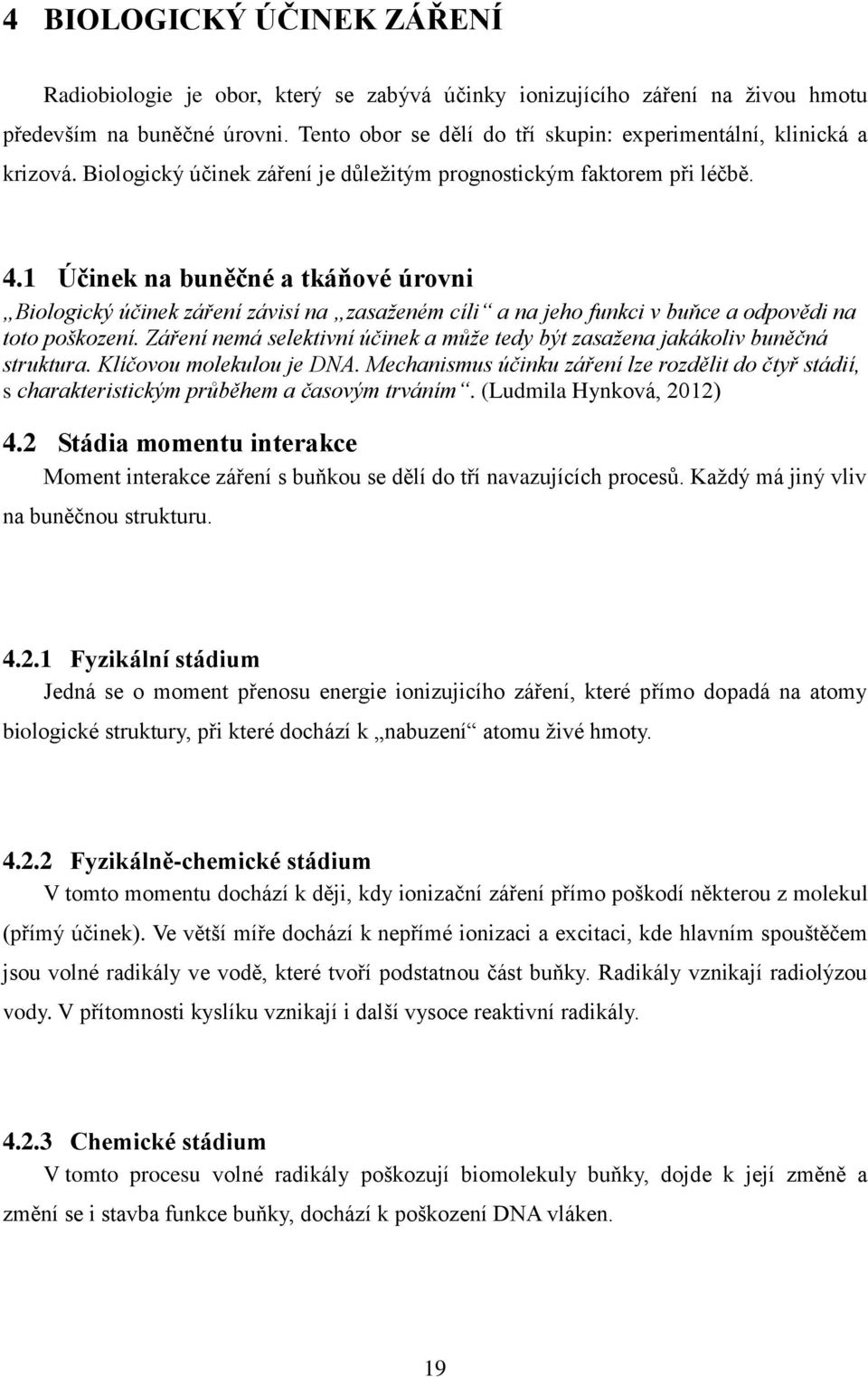1 Účinek na buněčné a tkáňové úrovni Biologický účinek záření závisí na zasaženém cíli a na jeho funkci v buňce a odpovědi na toto poškození.