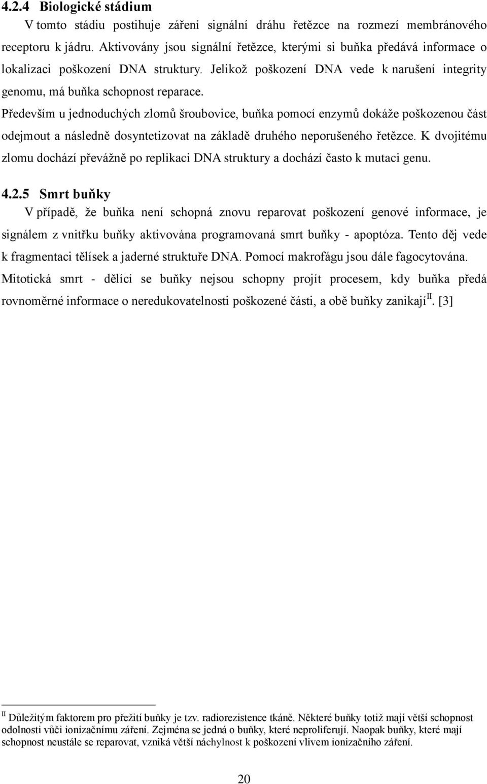 Především u jednoduchých zlomů šroubovice, buňka pomocí enzymů dokáže poškozenou část odejmout a následně dosyntetizovat na základě druhého neporušeného řetězce.