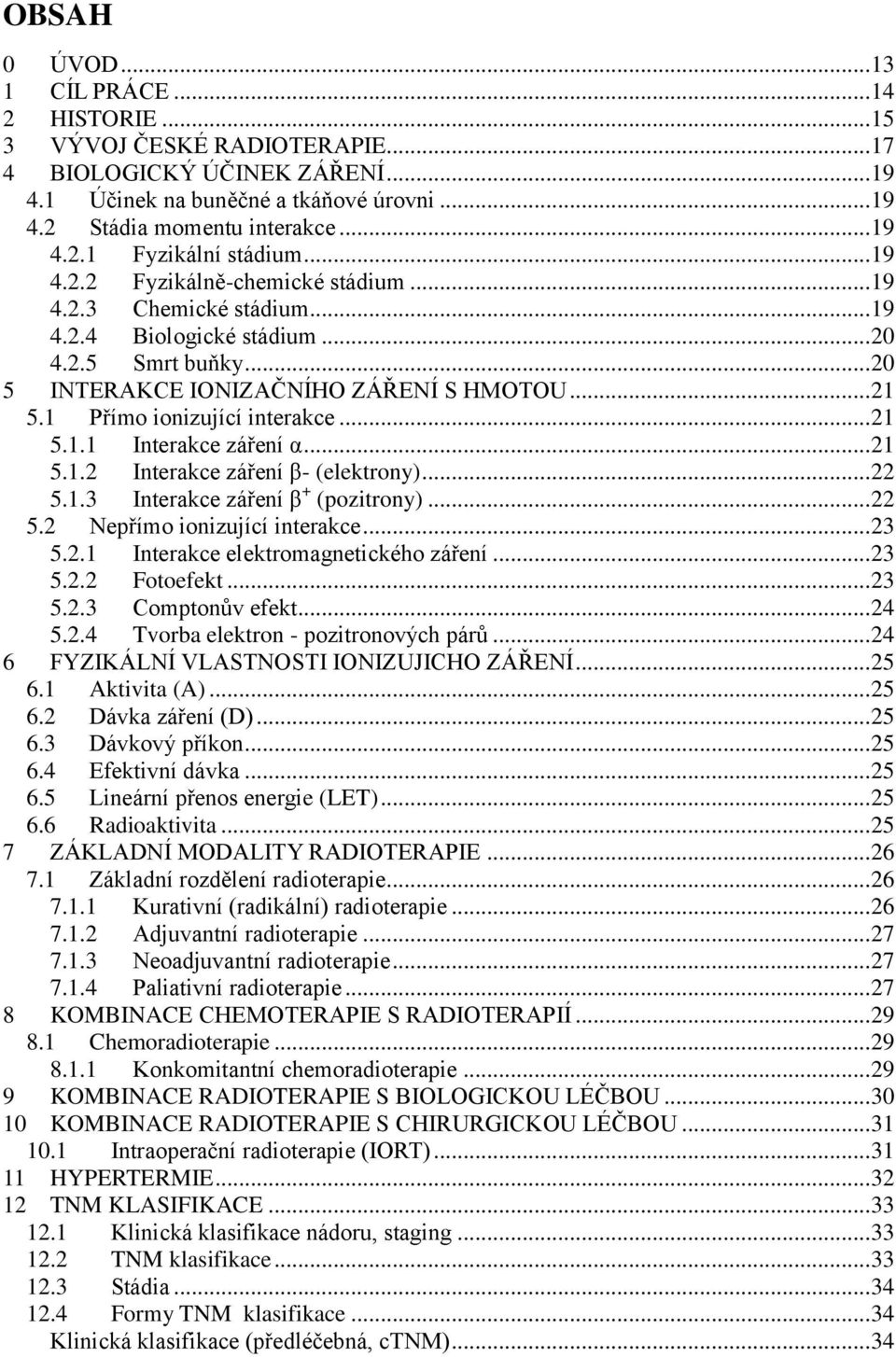 1 Přímo ionizující interakce... 21 5.1.1 Interakce záření α... 21 5.1.2 Interakce záření β- (elektrony)... 22 5.1.3 Interakce záření β + (pozitrony)... 22 5.2 Nepřímo ionizující interakce... 23 5.2.1 Interakce elektromagnetického záření.