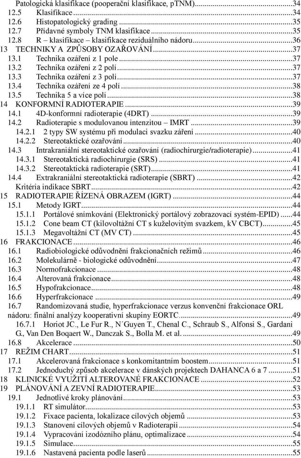5 Technika 5 a více polí... 38 14 KONFORMNÍ RADIOTERAPIE... 39 14.1 4D-konformní radioterapie (4DRT)... 39 14.2 Radioterapie s modulovanou intenzitou IMRT... 39 14.2.1 2 typy SW systému při modulaci svazku záření.