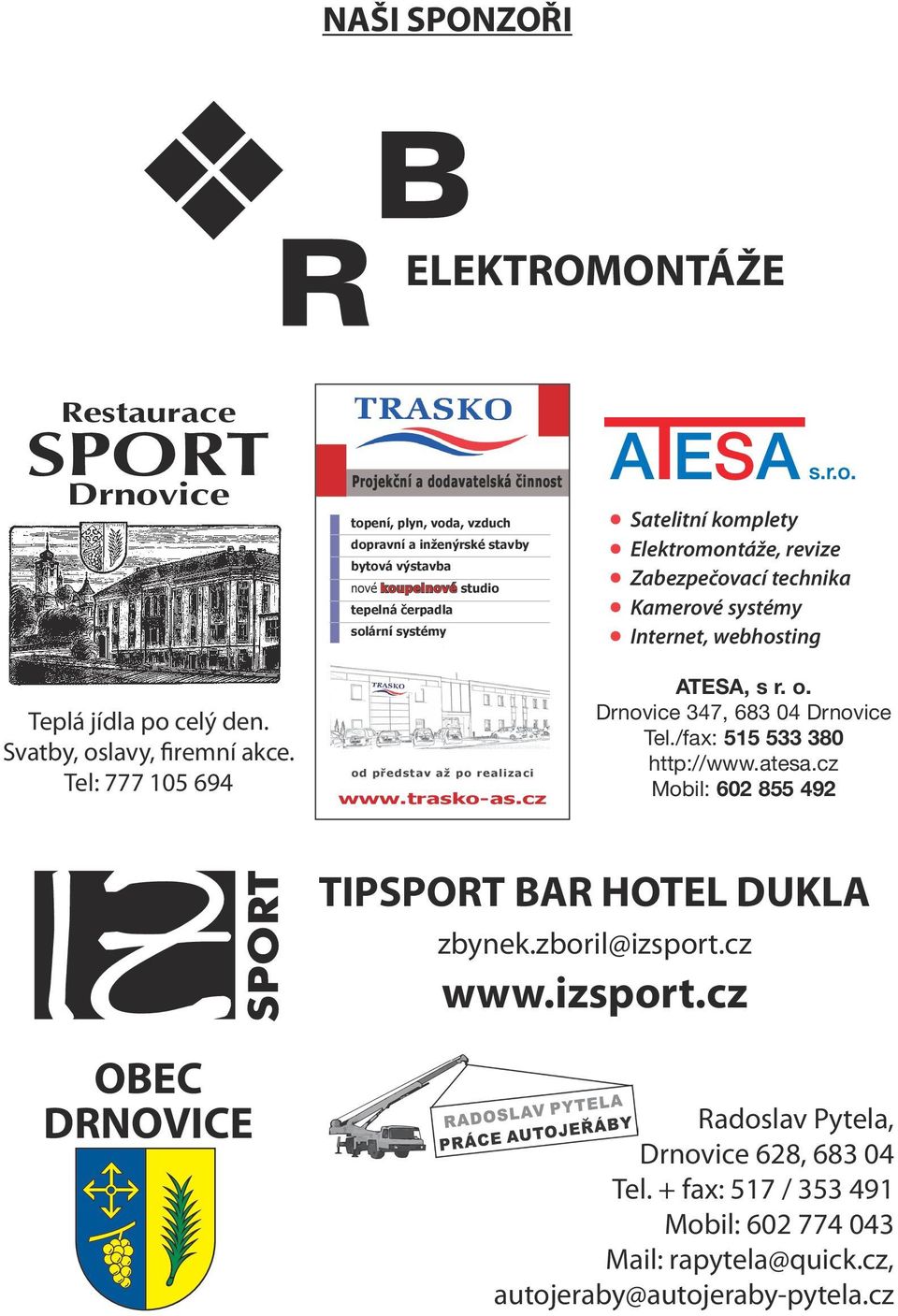 až po realizaci www.trasko-as.cz Satelitní komplety Elektromontáže, revize Zabezpečovací technika Kamerové systémy Internet, webhosting ATESA, s r. o. Drnovice 347, 683 04 Drnovice Tel.