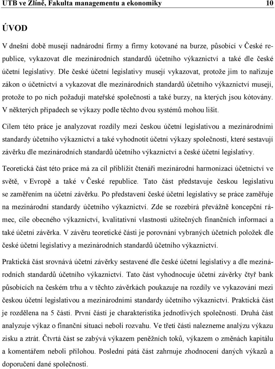 Dle české účetní legislativy musejí vykazovat, protože jim to nařizuje zákon o účetnictví a vykazovat dle mezinárodních standardů účetního výkaznictví musejí, protože to po nich požadují mateřské