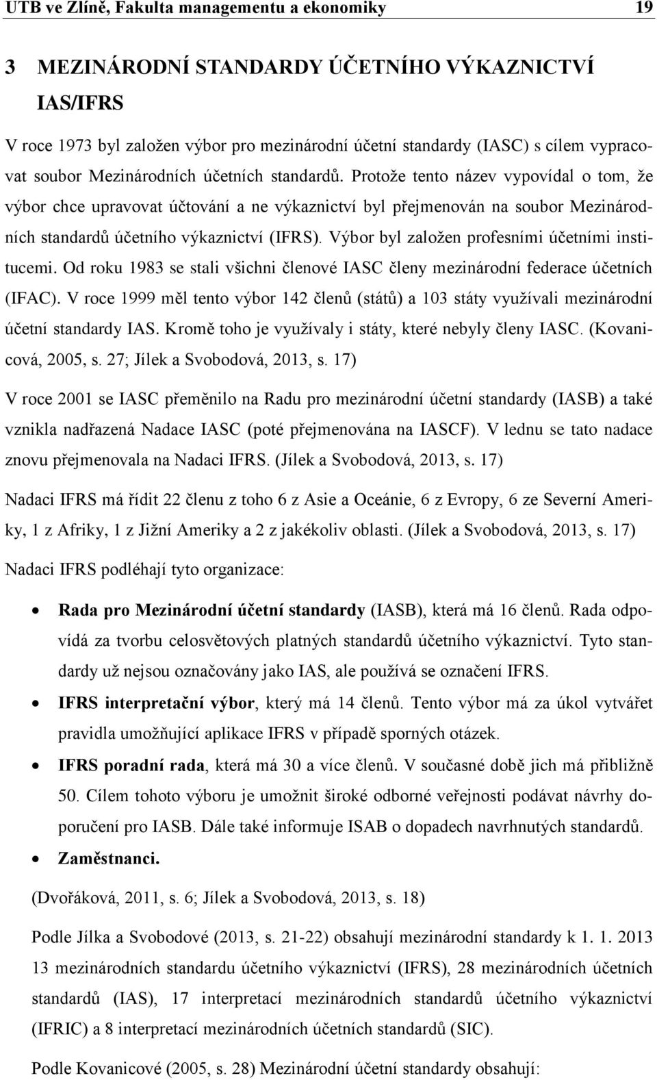 Výbor byl založen profesními účetními institucemi. Od roku 1983 se stali všichni členové IASC členy mezinárodní federace účetních (IFAC).