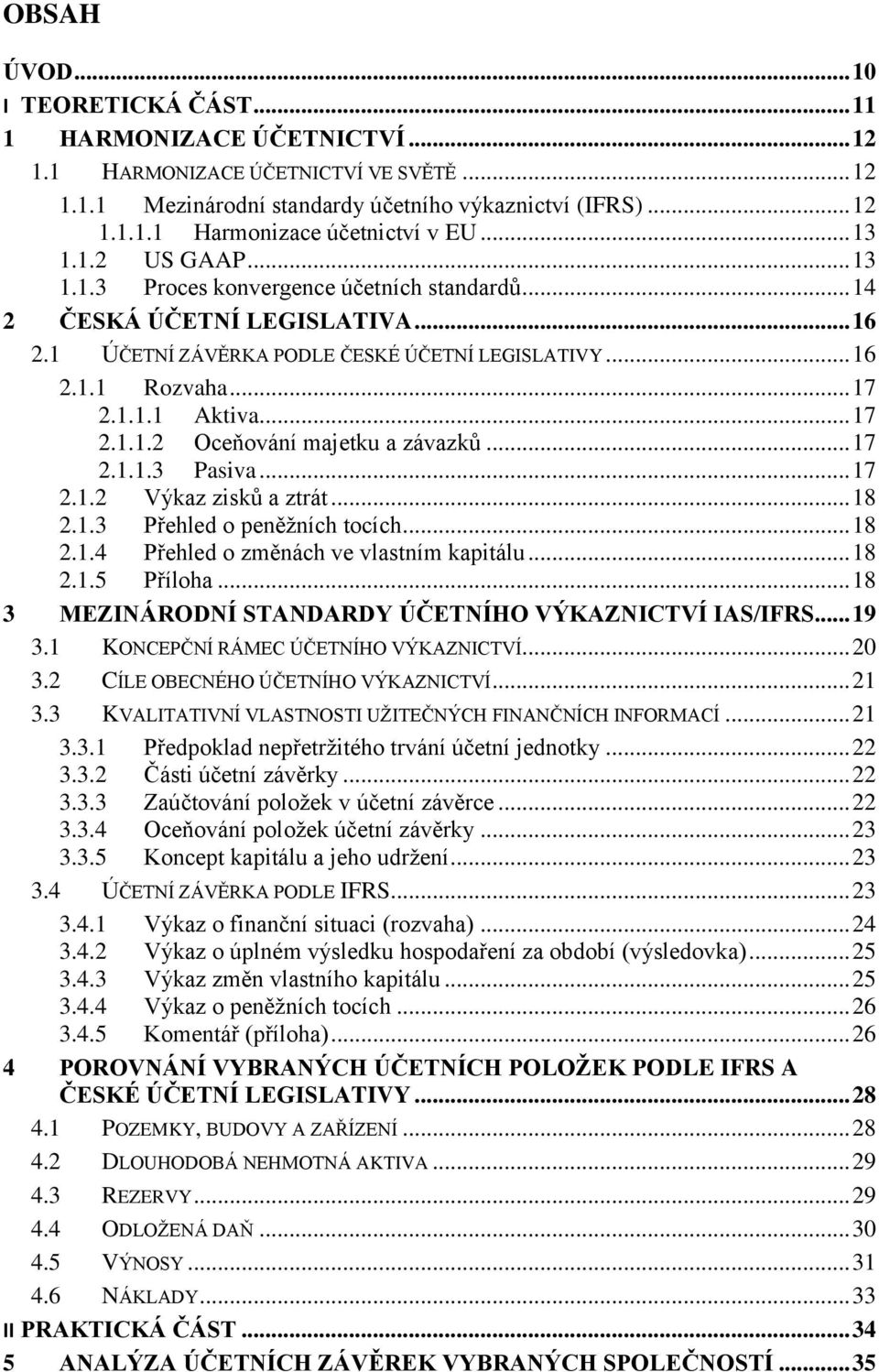 .. 17 2.1.1.2 Oceňování majetku a závazků... 17 2.1.1.3 Pasiva... 17 2.1.2 Výkaz zisků a ztrát... 18 2.1.3 Přehled o peněžních tocích... 18 2.1.4 Přehled o změnách ve vlastním kapitálu... 18 2.1.5 Příloha.