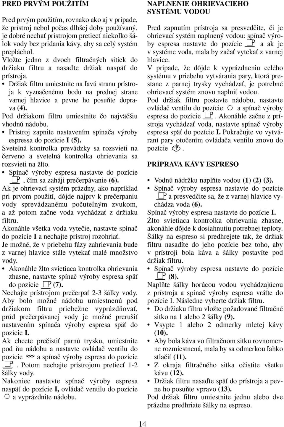 DrÏiak filtru umiestnite na ºavú stranu prístroja k vyznaãenému bodu na prednej strane varnej hlavice a pevne ho posuàte doprava (4). Pod drïiakom filtru umiestnite ão najväã iu vhodnú nádobu.