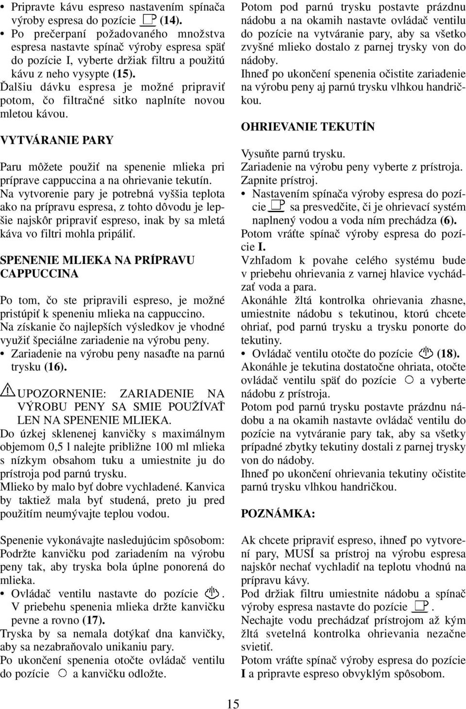 ëal iu dávku espresa je moïné pripraviè potom, ão filtraãné sitko naplníte novou mletou kávou. VYTVÁRANIE PARY Paru môïete pouïiè na spenenie mlieka pri príprave cappuccina a na ohrievanie tekutín.