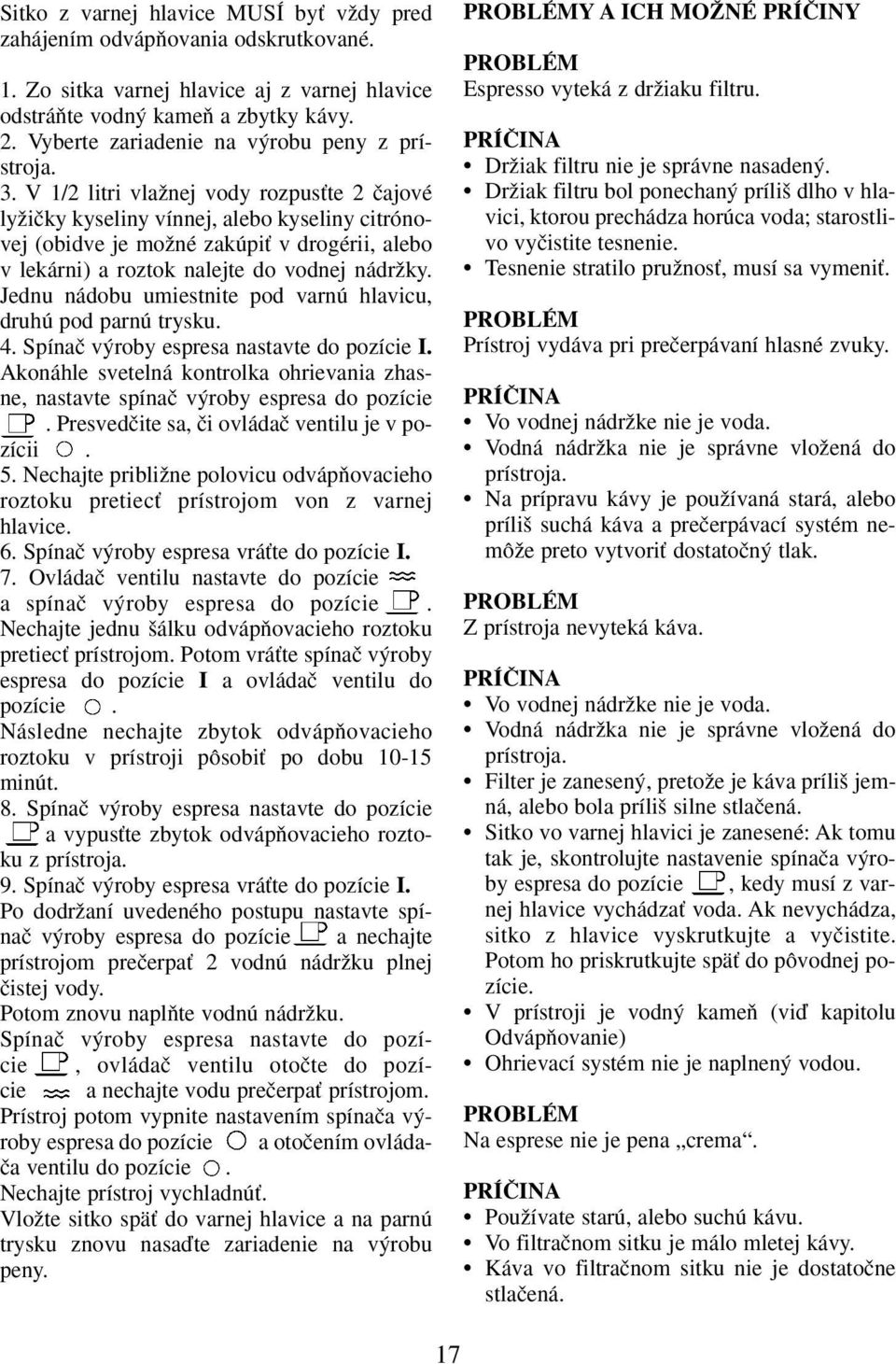 V 1/2 litri vlaïnej vody rozpusète 2 ãajové lyïiãky kyseliny vínnej, alebo kyseliny citrónovej (obidve je moïné zakúpiè v drogérii, alebo v lekárni) a roztok nalejte do vodnej nádrïky.