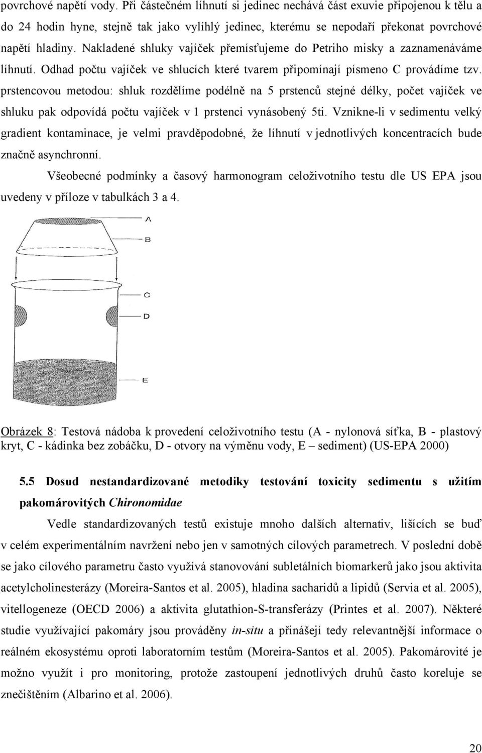 Nakladené shluky vajíček přemísťujeme do Petriho misky a zaznamenáváme líhnutí. Odhad počtu vajíček ve shlucích které tvarem připomínají písmeno C provádíme tzv.