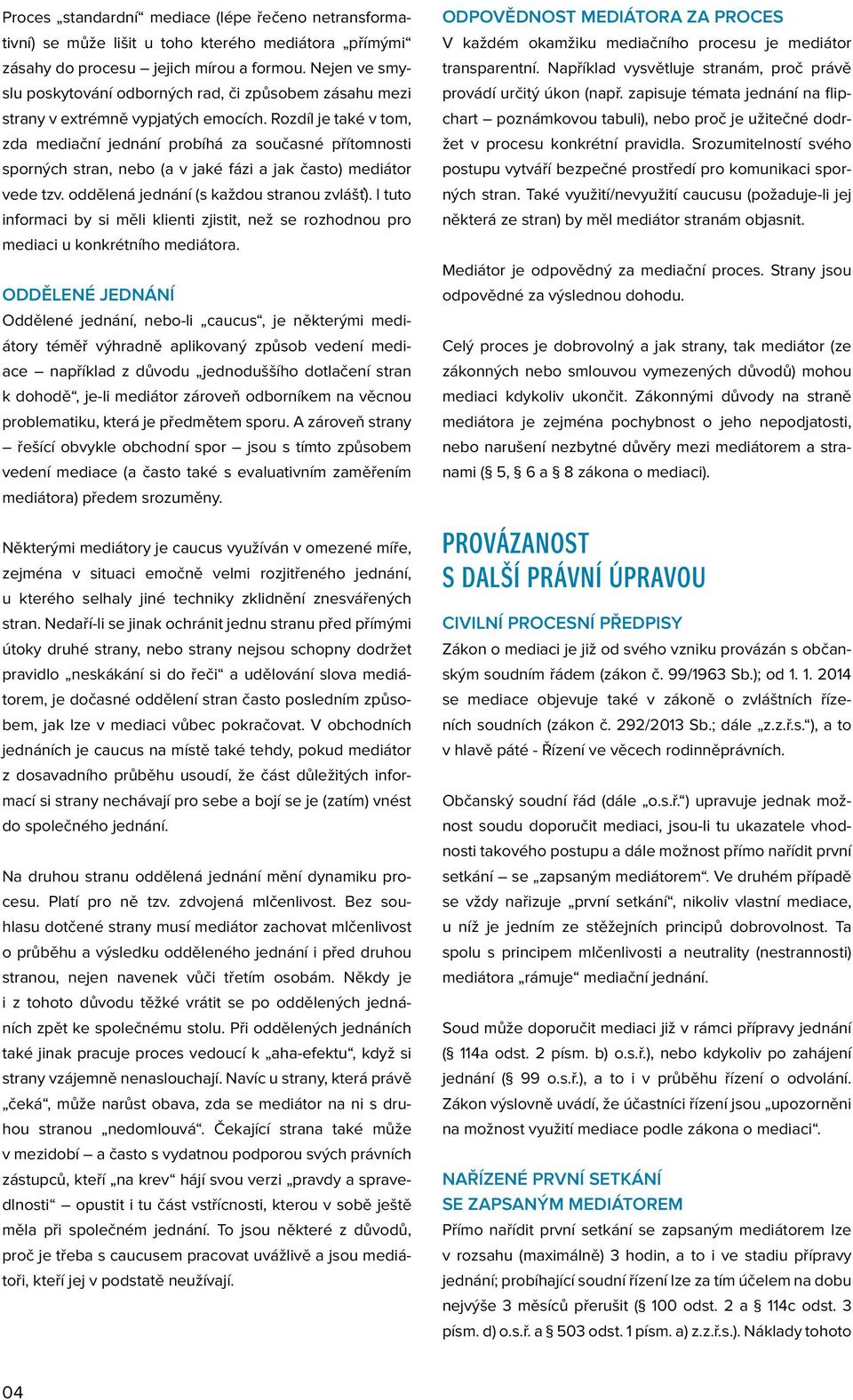 Rozdíl je také v tom, zda mediační jednání probíhá za současné přítomnosti sporných stran, nebo (a v jaké fázi a jak často) mediátor vede tzv. oddělená jednání (s každou stranou zvlášť).
