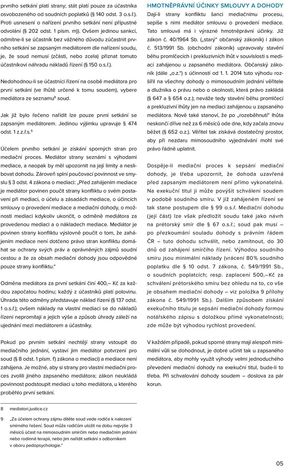 Ovšem jedinou sankcí, odmítne-li se účastník bez vážného důvodu zúčastnit prvního setkání se zapsaným mediátorem dle nařízení soudu, je, že soud nemusí (zčásti, nebo zcela) přiznat tomuto účastníkovi