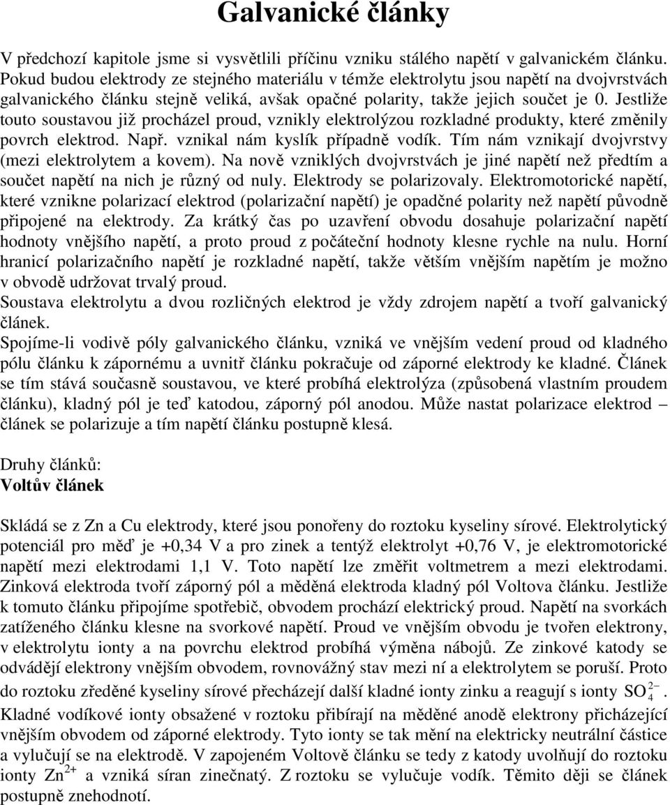 Jestliže touto soustavou již procházel proud, vznikly elektrolýzou rozkladné produkty, které zěnily povrch elektrod. Např. vznikal ná kyslík případně vodík.