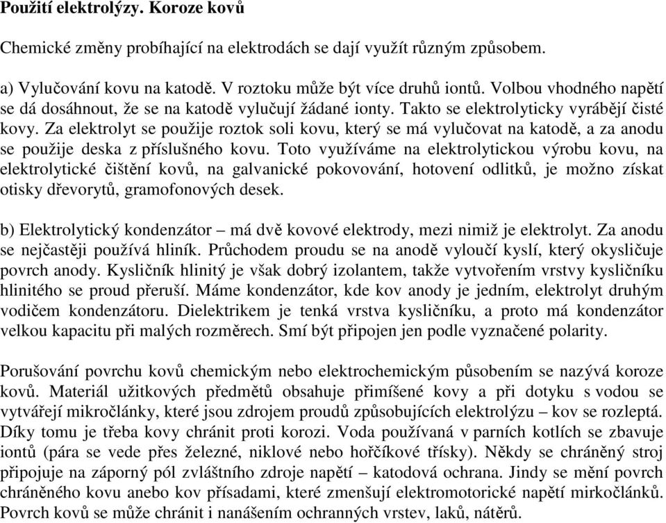 Za elektrolyt se použije roztok soli kovu, který se á vylučovat na katodě, a za anodu se použije deska z příslušného kovu.