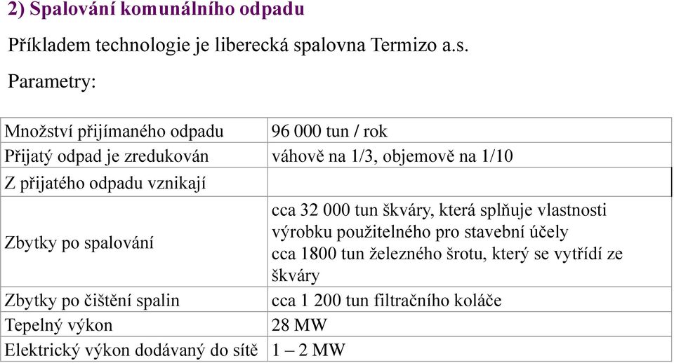 Parametry: Množství přijímaného odpadu 96 000 tun / rok Přijatý odpad je zredukován váhově na 1/3, objemově na 1/10 Z přijatého