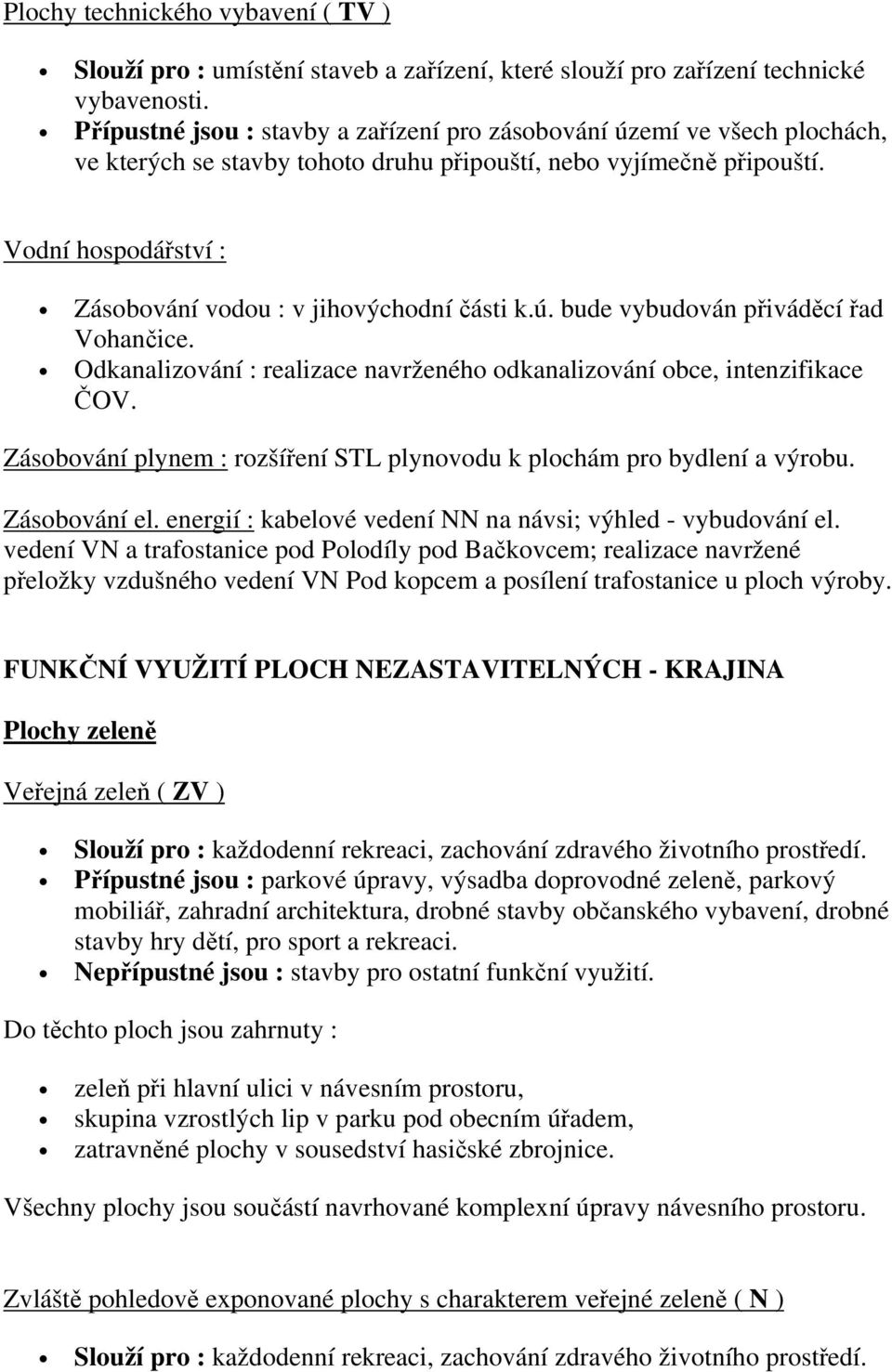 Vodní hospodářství : Zásobování vodou : v jihovýchodní části k.ú. bude vybudován přiváděcí řad Vohančice. Odkanalizování : realizace navrženého odkanalizování obce, intenzifikace ČOV.