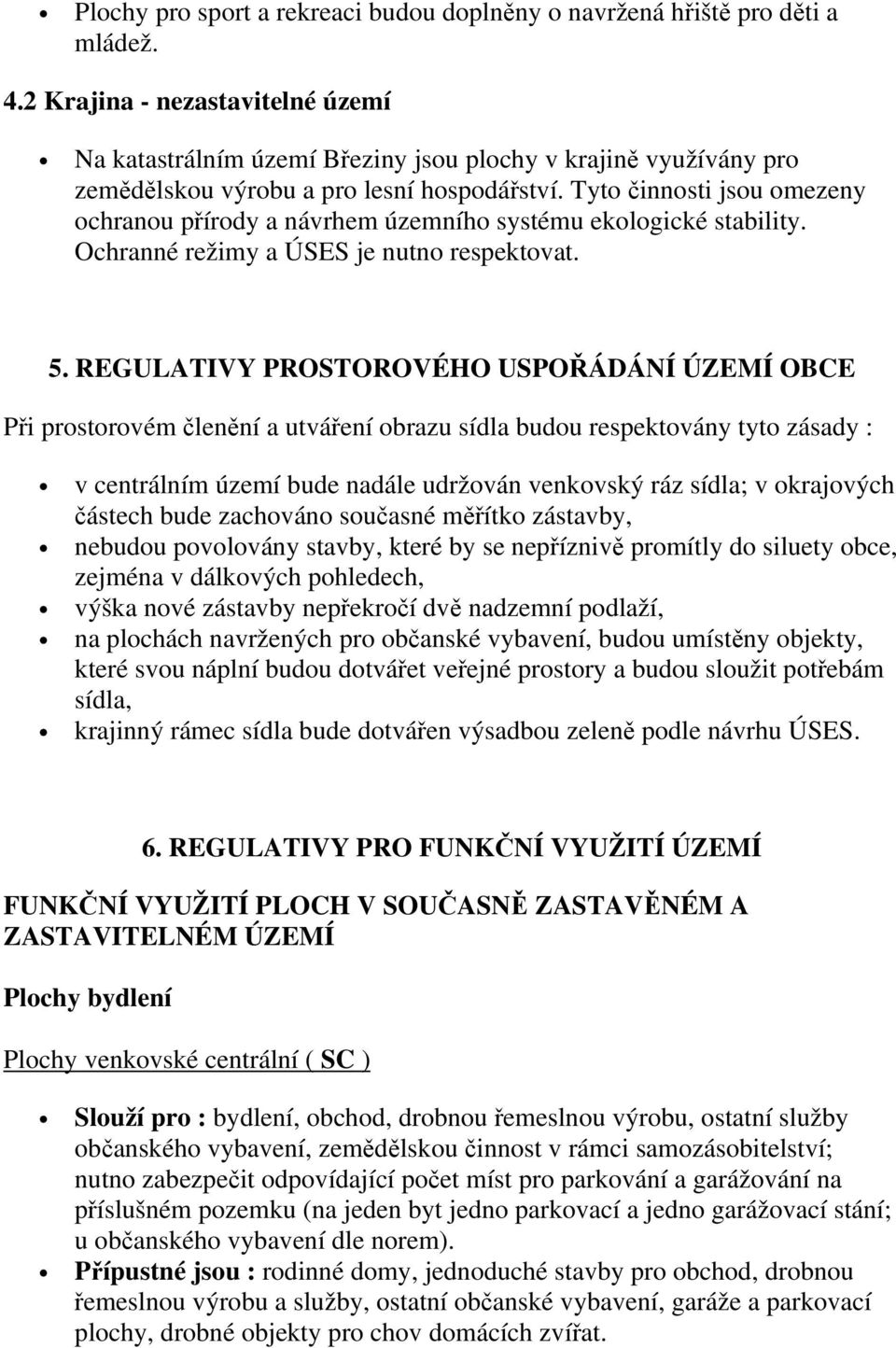 Tyto činnosti jsou omezeny ochranou přírody a návrhem územního systému ekologické stability. Ochranné režimy a ÚSES je nutno respektovat. 5.