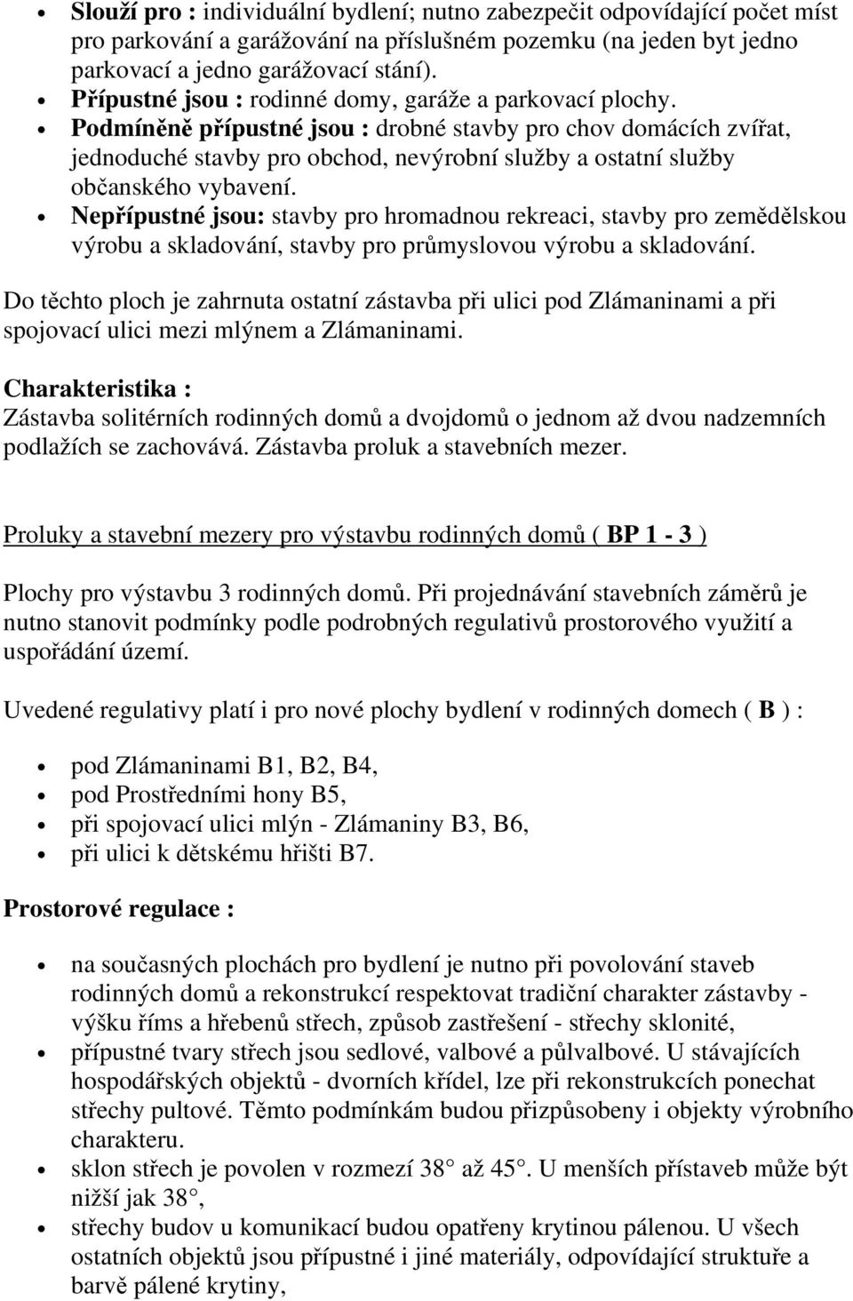 Podmíněně přípustné jsou : drobné stavby pro chov domácích zvířat, jednoduché stavby pro obchod, nevýrobní služby a ostatní služby občanského vybavení.